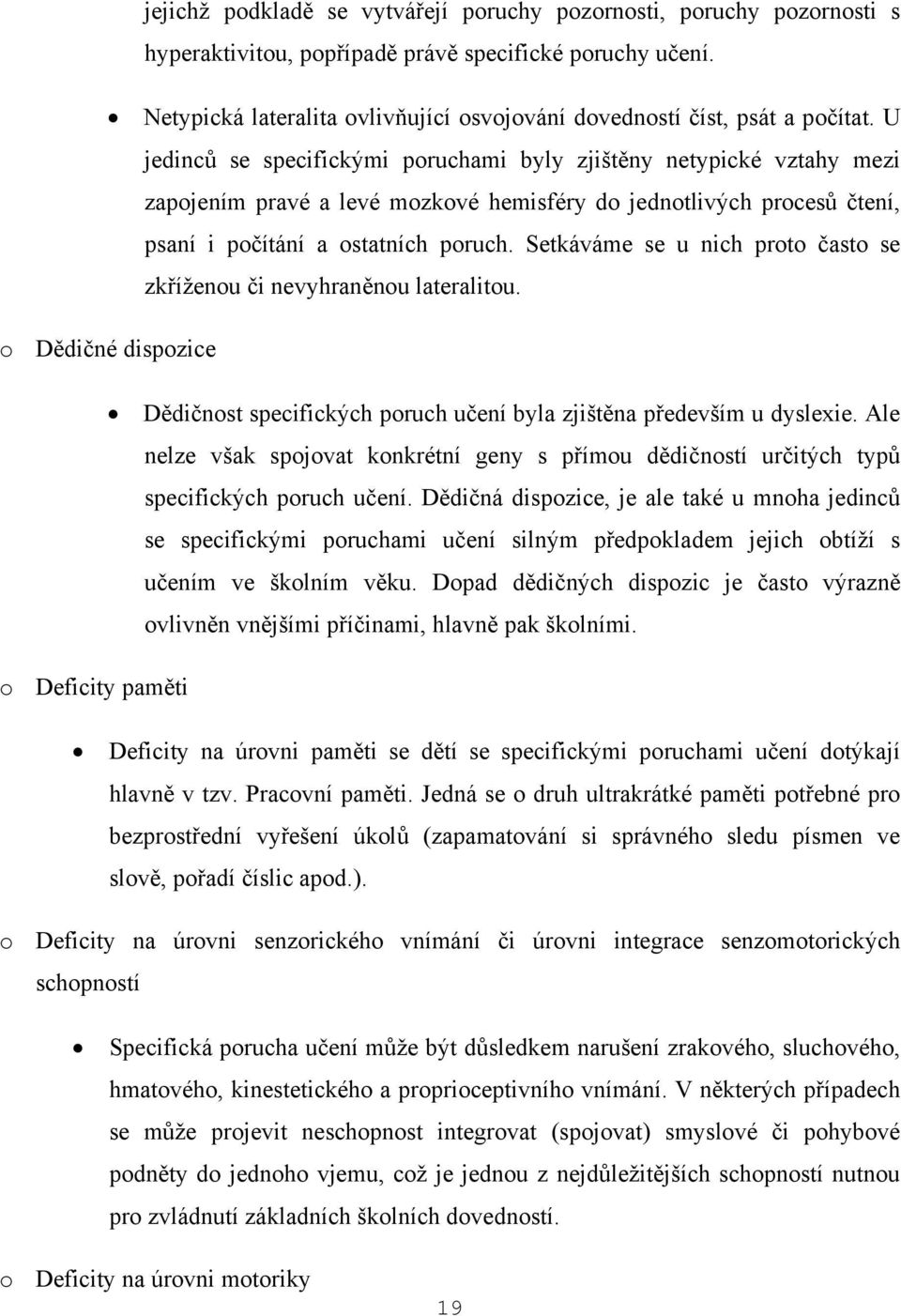 U jedinců se specifickými poruchami byly zjištěny netypické vztahy mezi zapojením pravé a levé mozkové hemisféry do jednotlivých procesů čtení, psaní i počítání a ostatních poruch.