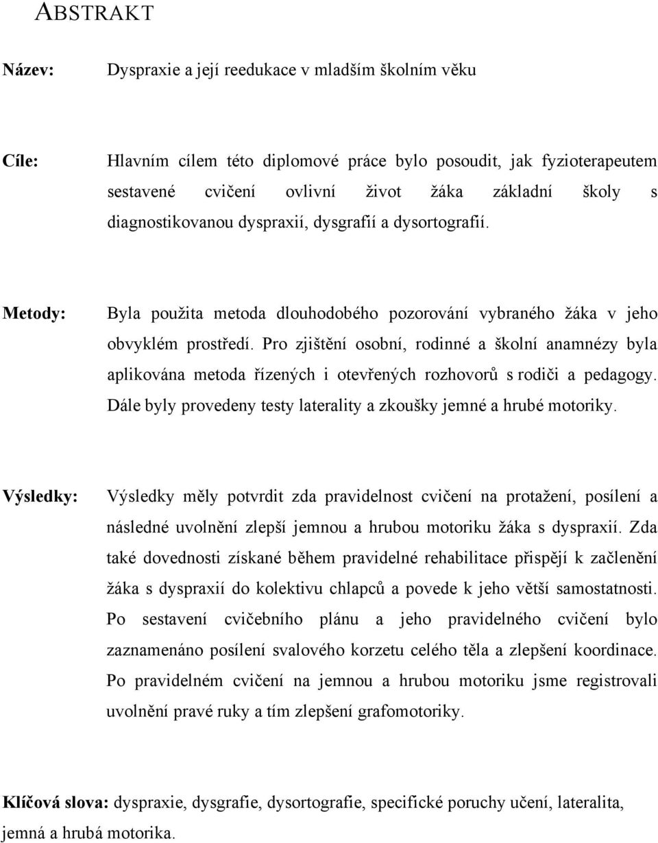 Pro zjištění osobní, rodinné a školní anamnézy byla aplikována metoda řízených i otevřených rozhovorů s rodiči a pedagogy. Dále byly provedeny testy laterality a zkoušky jemné a hrubé motoriky.