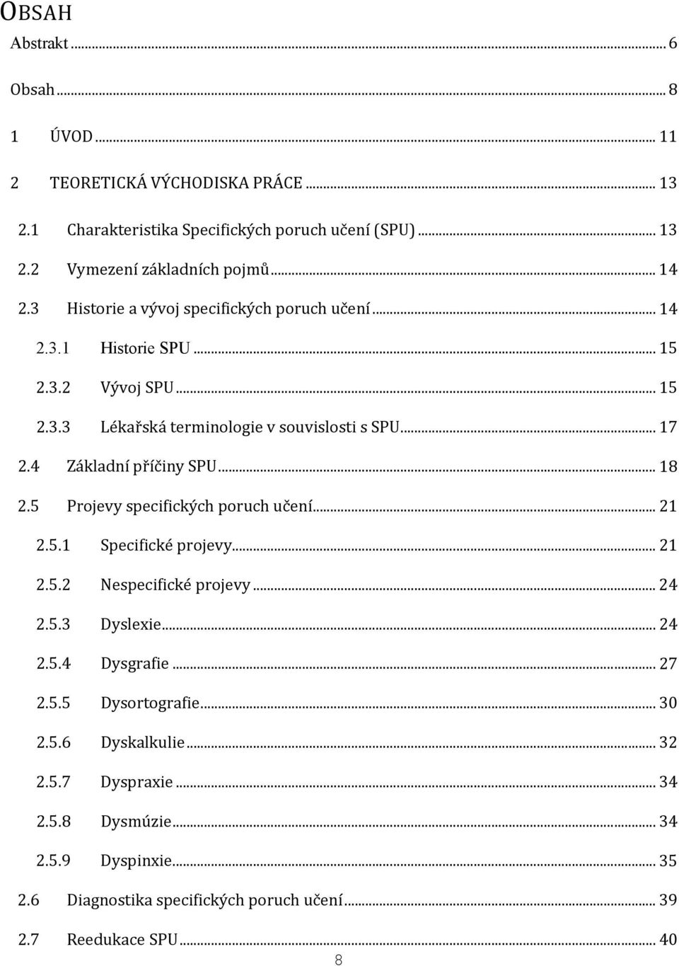 4 Základní příčiny SPU... 18 2.5 Projevy specifických poruch učení... 21 2.5.1 Specifické projevy... 21 2.5.2 Nespecifické projevy... 24 2.5.3 Dyslexie... 24 2.5.4 Dysgrafie.