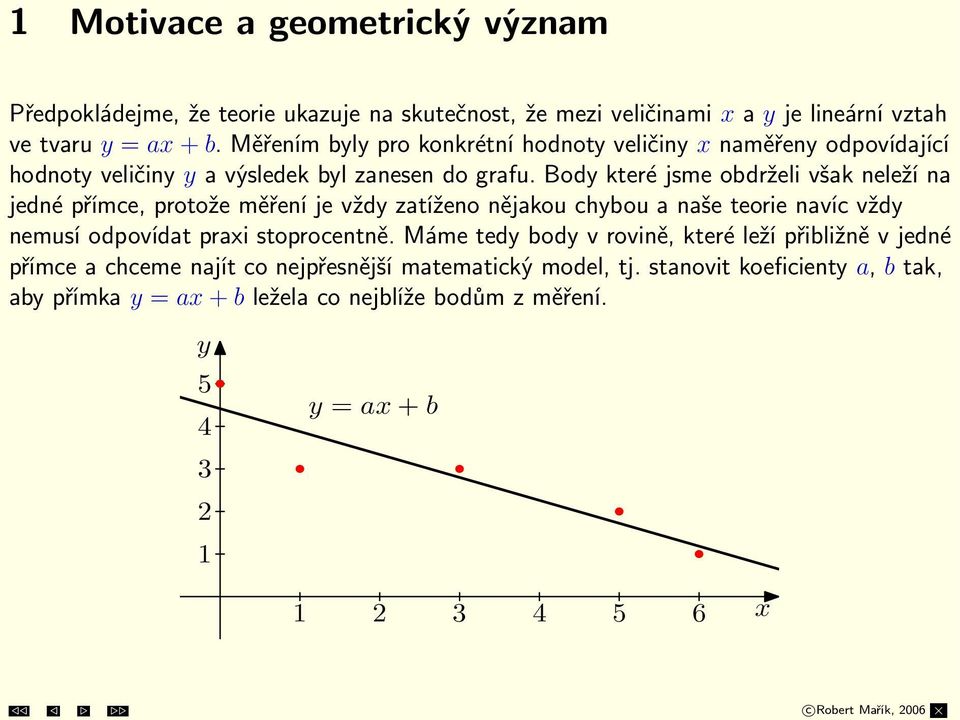 Body které jsme obdrželi však neleží na jedné přímce, protože měření je vždy zatíženo nějakou chybou a naše teorie navíc vždy nemusí odpovídat praxi stoprocentně.