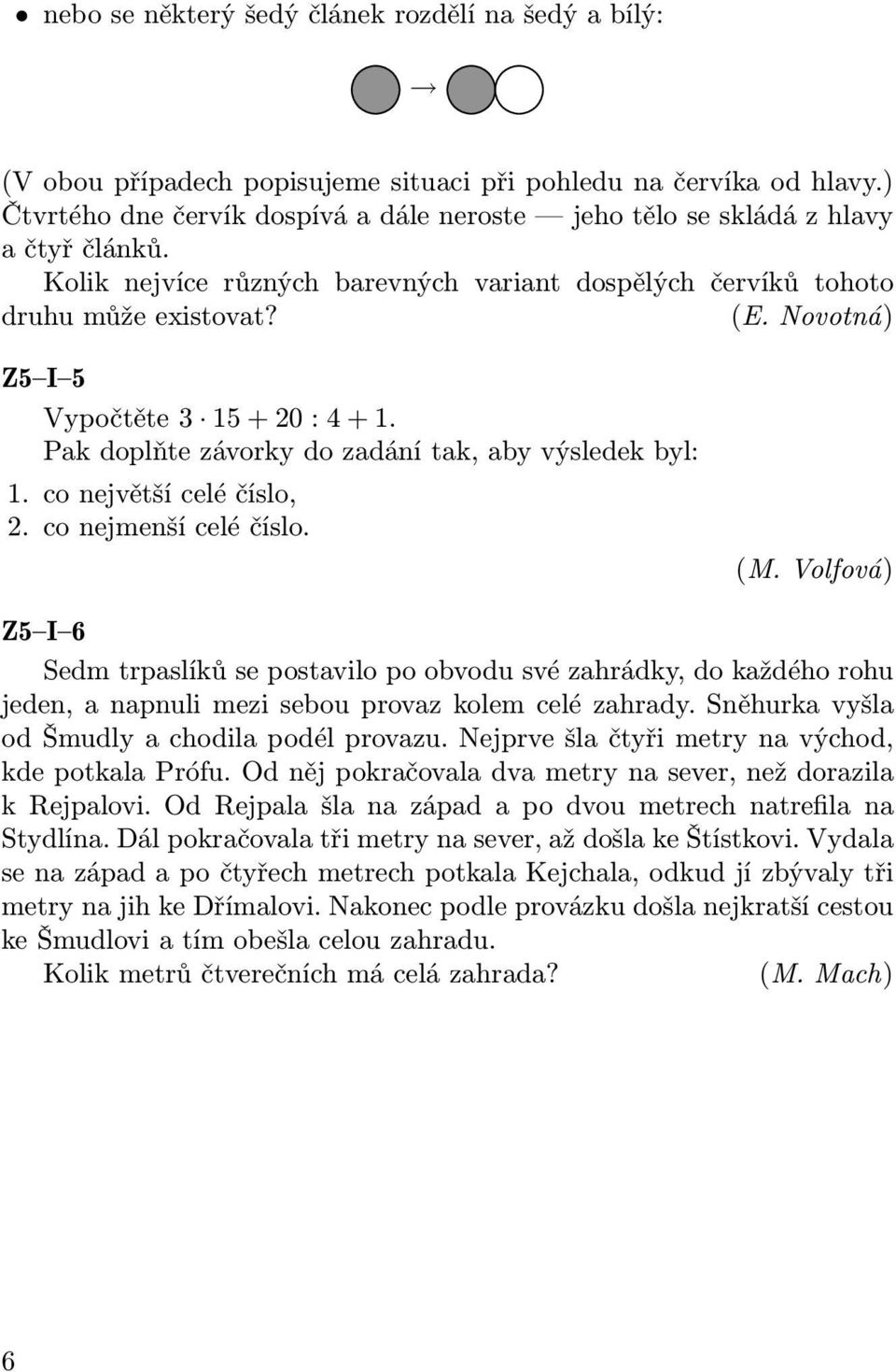 Novotná) Z5 I 5 Vypočtěte 3 15 + 20 : 4 + 1. Pak doplňte závorky do zadání tak, aby výsledek byl: 1. co největší celé číslo, 2. co nejmenší celé číslo. (M.