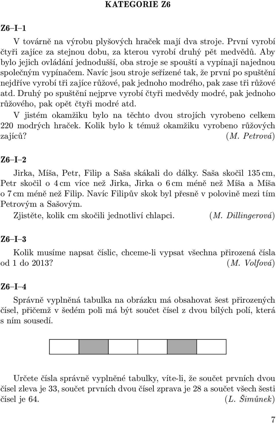 Navíc jsou stroje seřízené tak, že první po spuštění nejdříve vyrobí tři zajíce růžové, pak jednoho modrého, pak zase tři růžové atd.