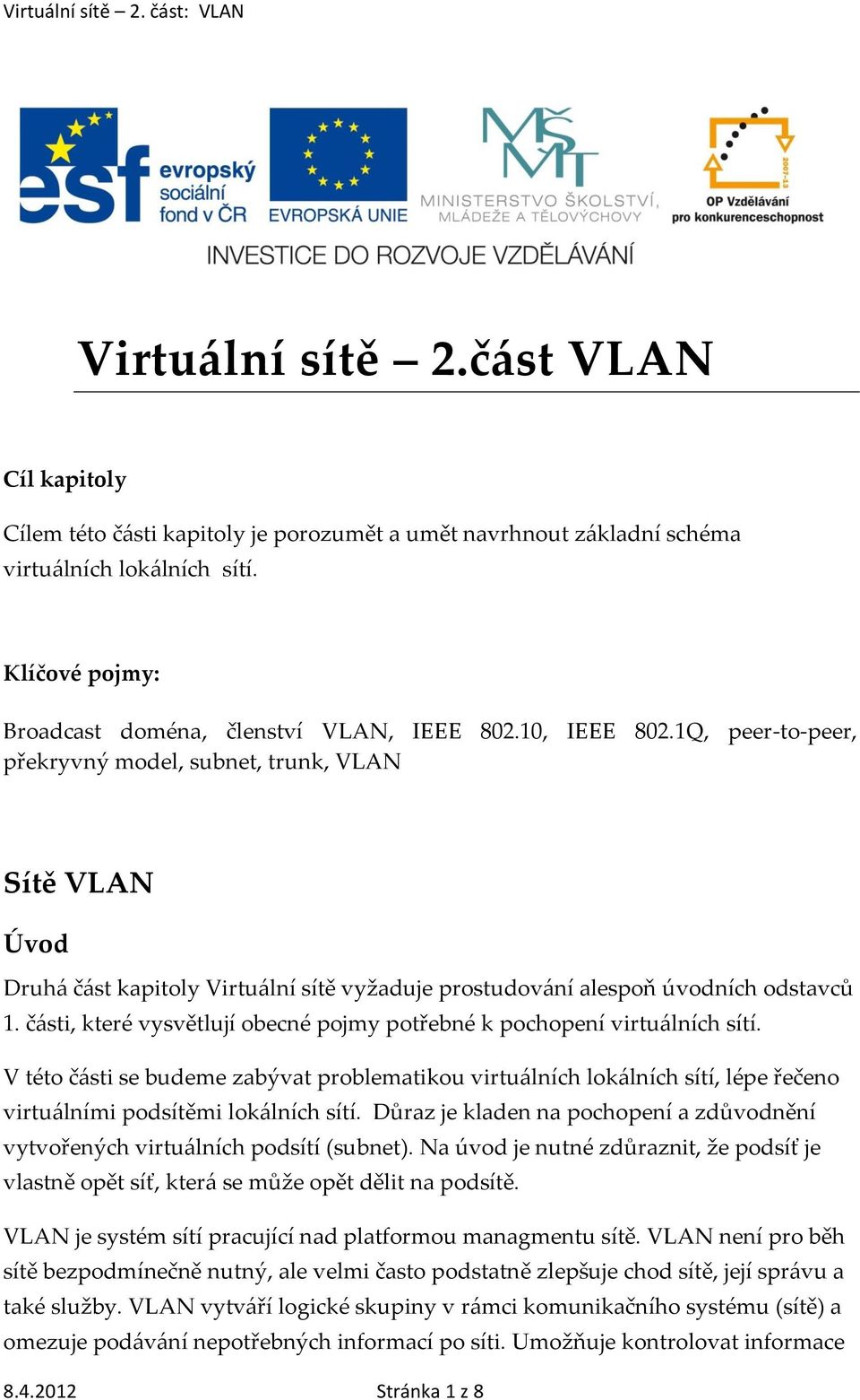 části, které vysvětlují obecné pojmy potřebné k pochopení virtuálních sítí. V této části se budeme zabývat problematikou virtuálních lokálních sítí, lépe řečeno virtuálními podsítěmi lokálních sítí.