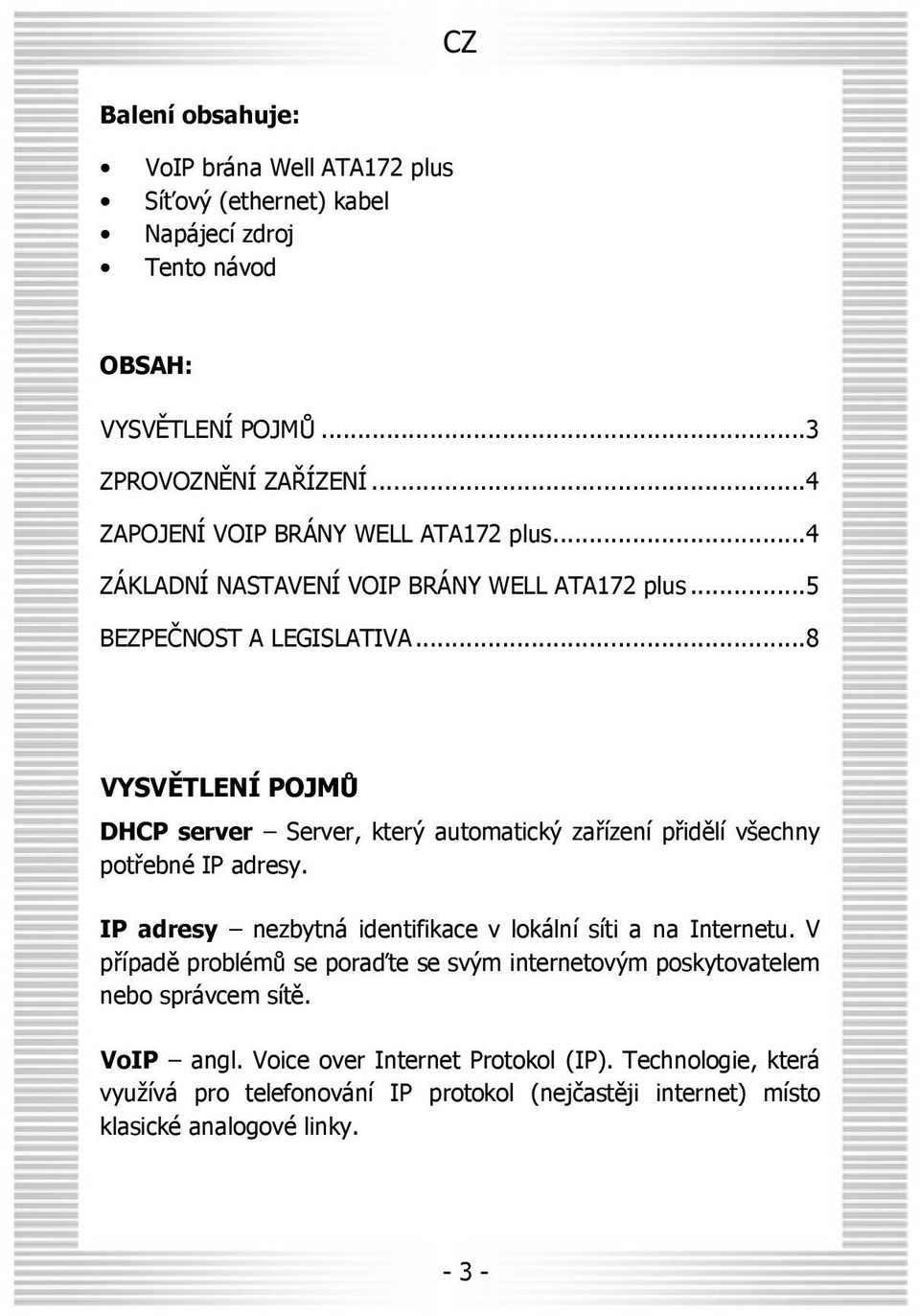 ..8 VYSVĚTLENÍ POJMŮ DHCP server Server, který automatický zařízení přidělí všechny potřebné IP adresy. IP adresy nezbytná identifikace v lokální síti a na Internetu.