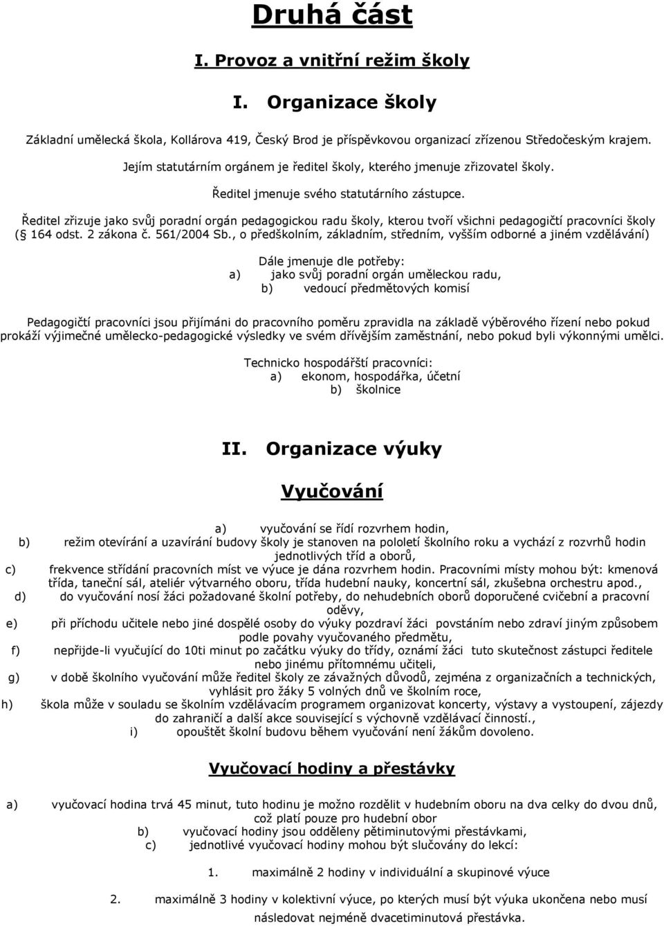 Ředitel zřizuje jako svůj poradní orgán pedagogickou radu školy, kterou tvoří všichni pedagogičtí pracovníci školy ( 164 odst. 2 zákona č. 561/2004 Sb.