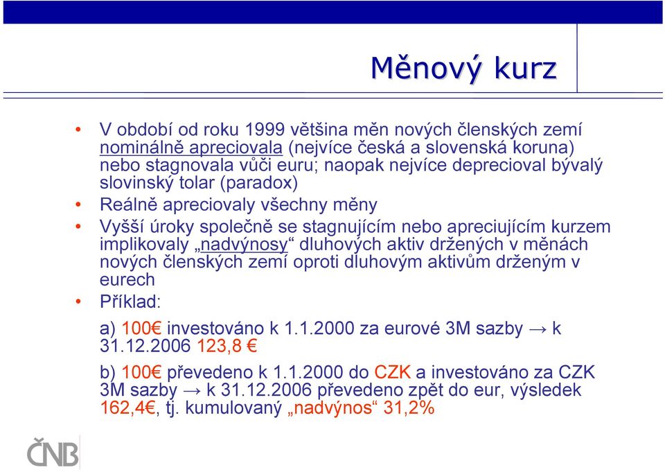 nadvýnosy dluhových aktiv držených v měnách nových členských zemí oproti dluhovým aktivům drženým v eurech Příklad: a) 100 investováno k 1.1.2000 za eurové 3M sazby k 31.