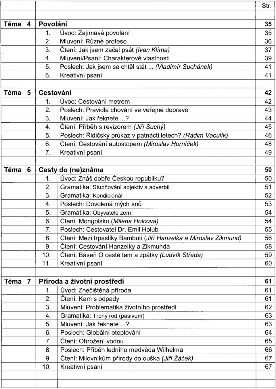 Mluvení: Jak řeknete...? 44 4. Čtení: Příběh s revizorem (Jiří Suchý) 45 5. Poslech: Řidičský průkaz v patnácti letech? (Radim Vaculík) 46 6. Čtení: Cestování autostopem (Miroslav Horníček) 48 7.