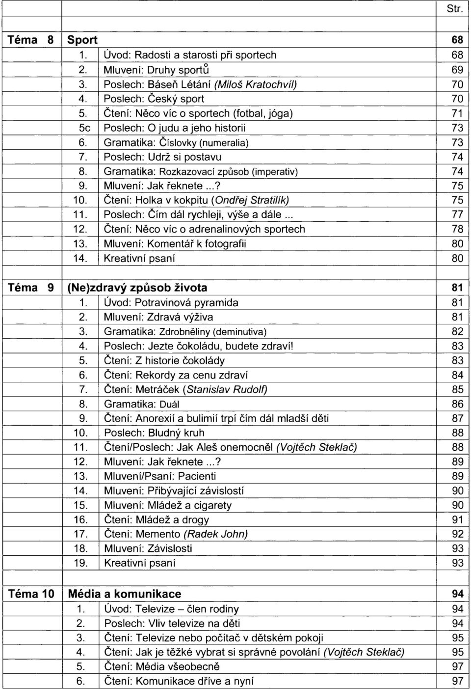 Gramatika: Rozkazovací způsob (imperativ) 74 9. Mluvení: Jak řeknete...? 75 10. Čtení: Holka v kokpitu (Ondřej Stratilík) 75 11. Poslech: Čím dál rychleji, výše a dále... 77 12.