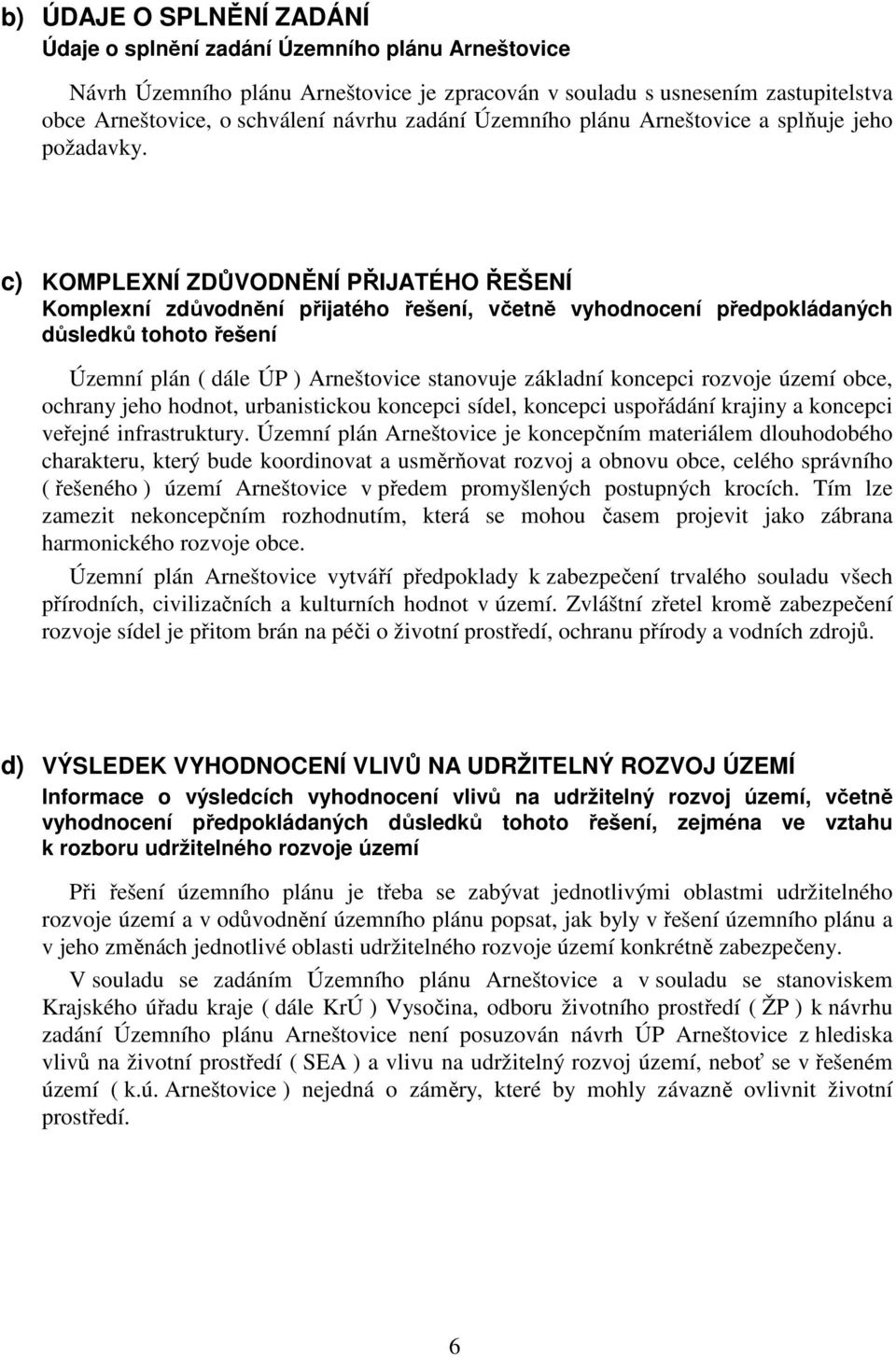 c) KOMPLEXNÍ ZDŮVODNĚNÍ PŘIJATÉHO ŘEŠENÍ Komplexní zdůvodnění přijatého řešení, včetně vyhodnocení předpokládaných důsledků tohoto řešení Územní plán ( dále ÚP ) Arneštovice stanovuje základní