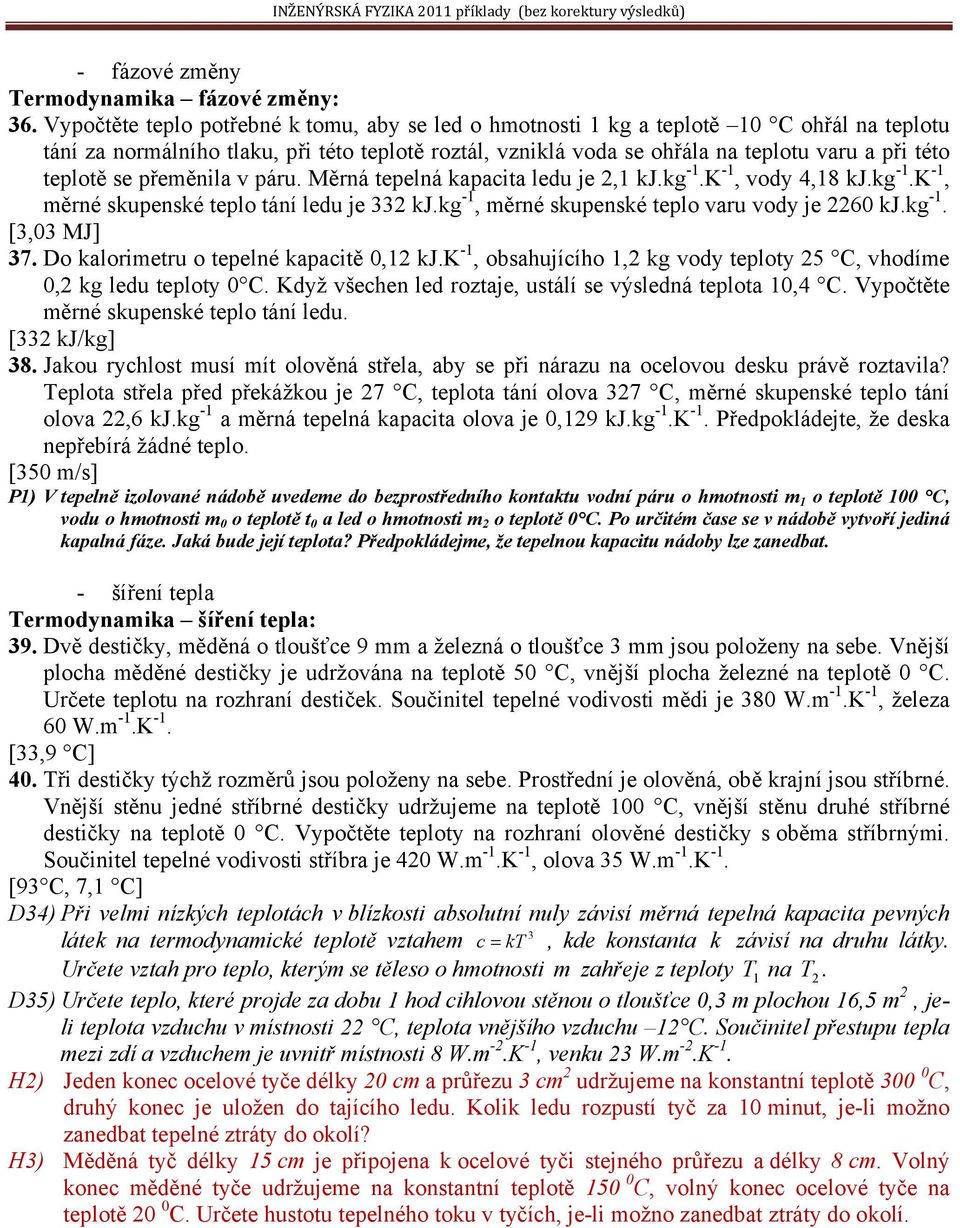 teplotě se přeměnila v páru. Měrná tepelná kapacita ledu je,1 kj.kg -1.K -1, vody 4,18 kj.kg -1.K -1, měrné skupenské teplo tání ledu je 33 kj.kg -1, měrné skupenské teplo varu vody je 60 kj.kg -1. [3,03 MJ] 37.