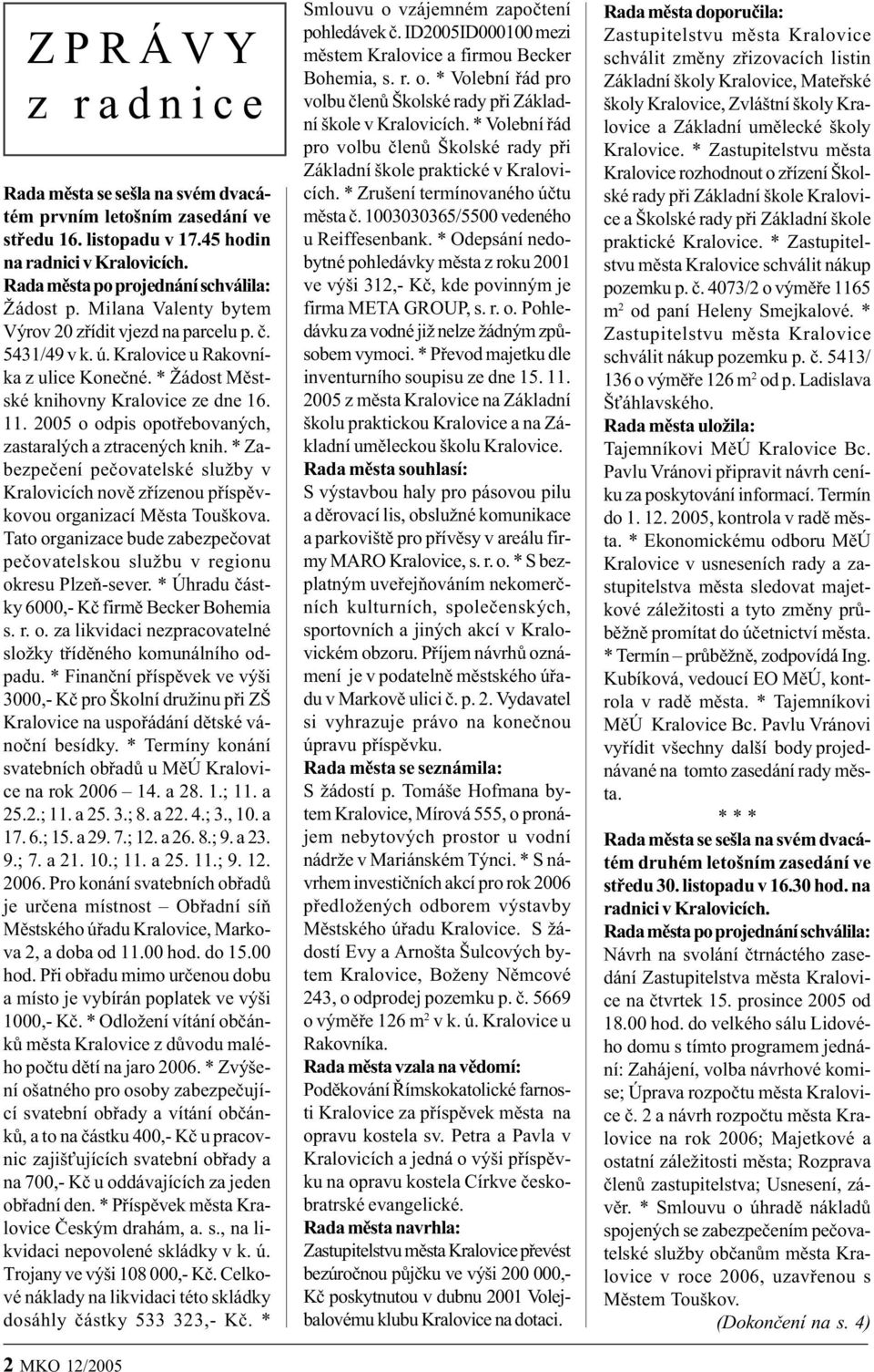 2005 o odpis opotøebovaných, zastaralých a ztracených knih. * Zabezpeèení peèovatelské služby v Kralovicích novì zøízenou pøíspìvkovou organizací Mìsta Touškova.