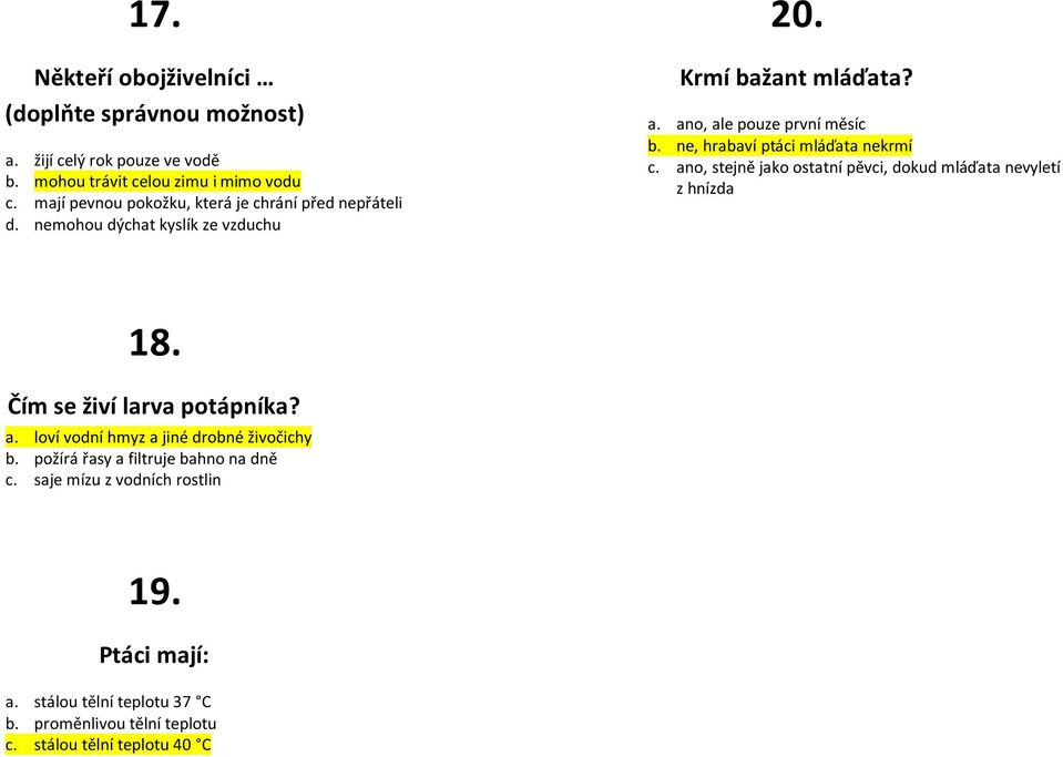 ne, hrabaví ptáci mláďata nekrmí c. ano, stejně jako ostatní pěvci, dokud mláďata nevyletí z hnízda 18. Čím se živí larva potápníka? a. loví vodní hmyz a jiné drobné živočichy b.