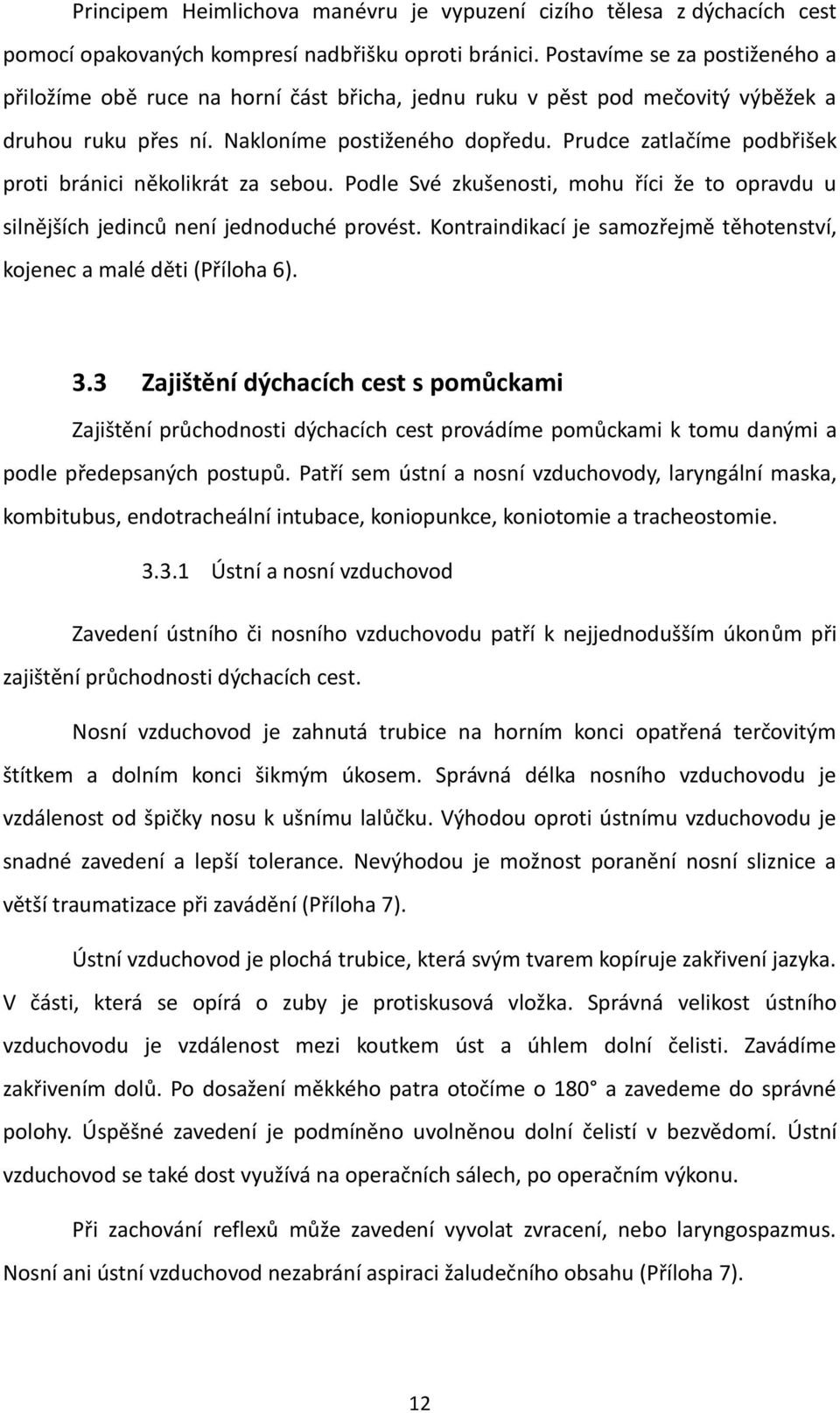 Prudce zatlačíme podbřišek proti bránici několikrát za sebou. Podle Své zkušenosti, mohu říci že to opravdu u silnějších jedinců není jednoduché provést.