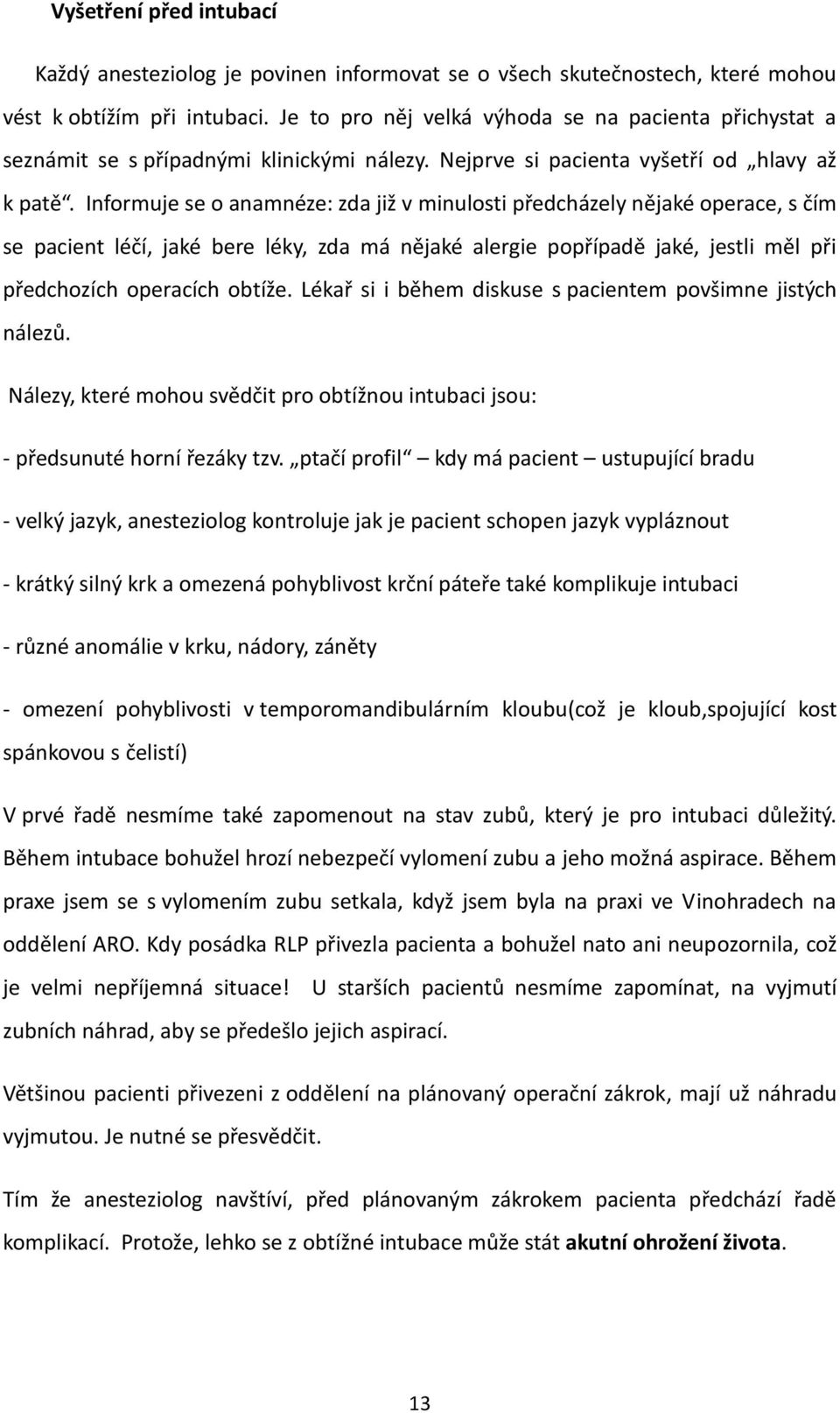 Informuje se o anamnéze: zda již v minulosti předcházely nějaké operace, s čím se pacient léčí, jaké bere léky, zda má nějaké alergie popřípadě jaké, jestli měl při předchozích operacích obtíže.