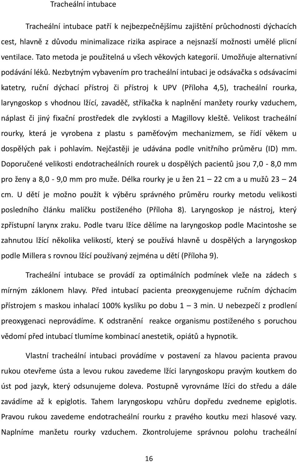 Nezbytným vybavením pro tracheální intubaci je odsávačka s odsávacími katetry, ruční dýchací přístroj či přístroj k UPV (Příloha 4,5), tracheální rourka, laryngoskop s vhodnou lžící, zavaděč,