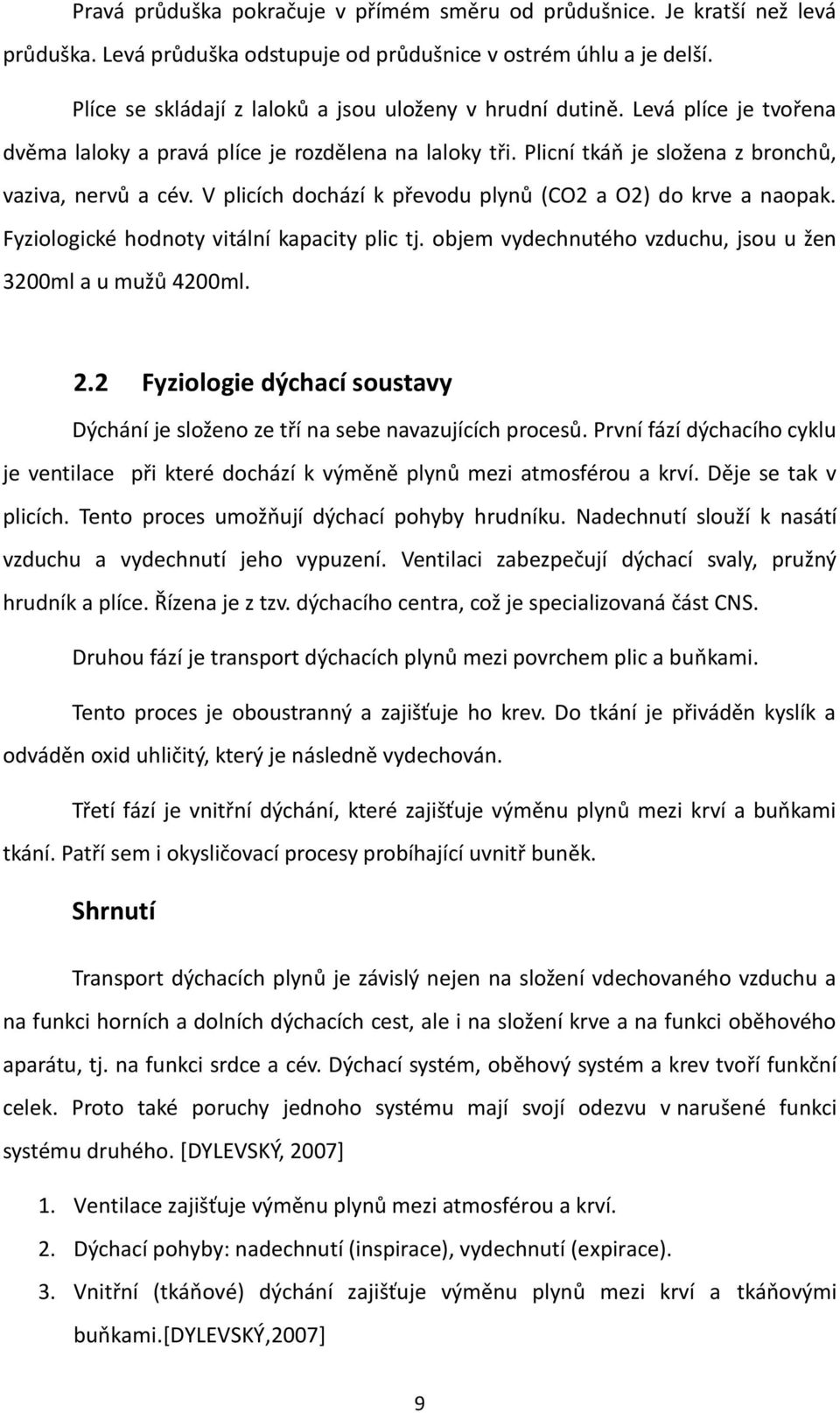 V plicích dochází k převodu plynů (CO2 a O2) do krve a naopak. Fyziologické hodnoty vitální kapacity plic tj. objem vydechnutého vzduchu, jsou u žen 3200ml a u mužů 4200ml. 2.