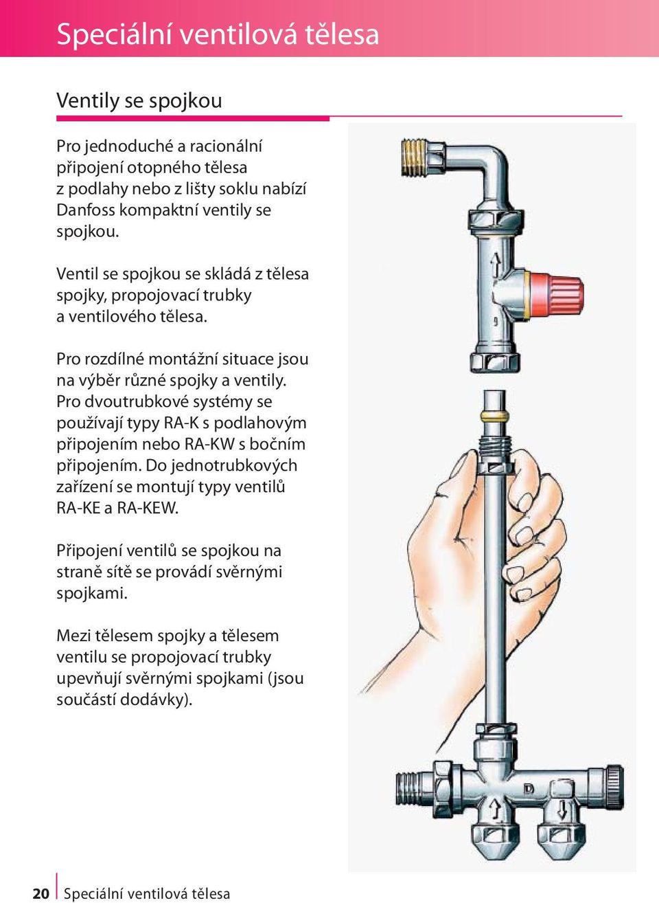 Pro dvoutrubkové systémy se používají typy RA-K s podlahovým připojením nebo RA-KW s bočním připojením. Do jednotrubkových zařízení se montují typy ventilů RA-KE a RA-KEW.