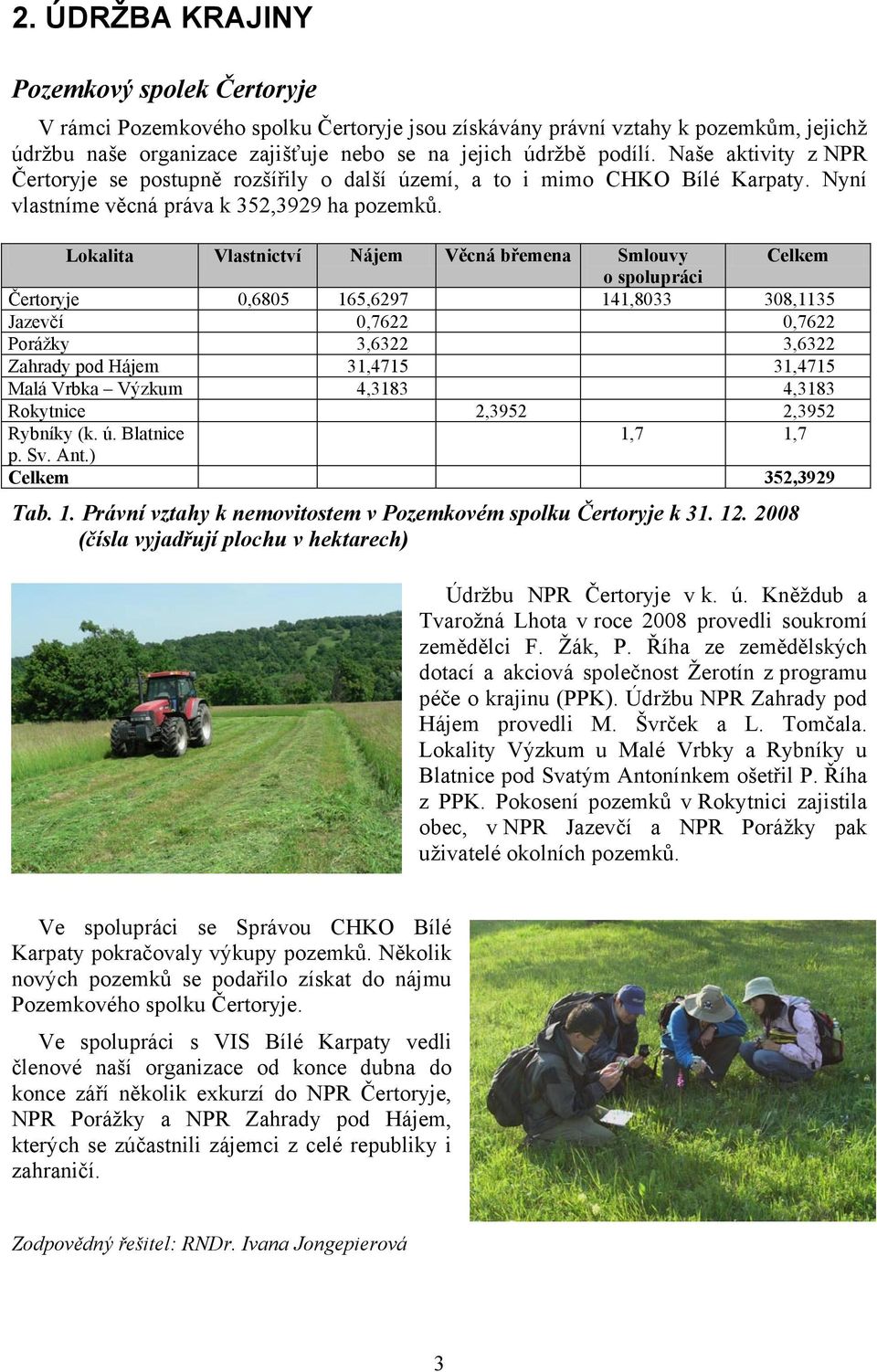 Lokalita Vlastnictví Nájem Věcná břemena Smlouvy Celkem o spolupráci Čertoryje 0,6805 165,6297 141,8033 308,1135 Jazevčí 0,7622 0,7622 Porážky 3,6322 3,6322 Zahrady pod Hájem 31,4715 31,4715 Malá