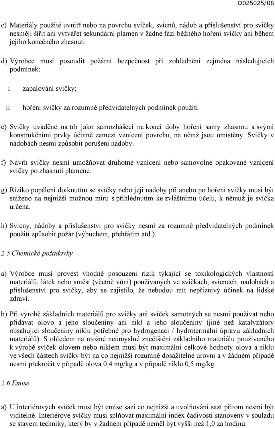 e) Svíčky uváděné na trh jako samozhášecí na konci doby hoření samy zhasnou a svými konstrukčními prvky účinně zamezí vznícení povrchu, na němž jsou umístěny.