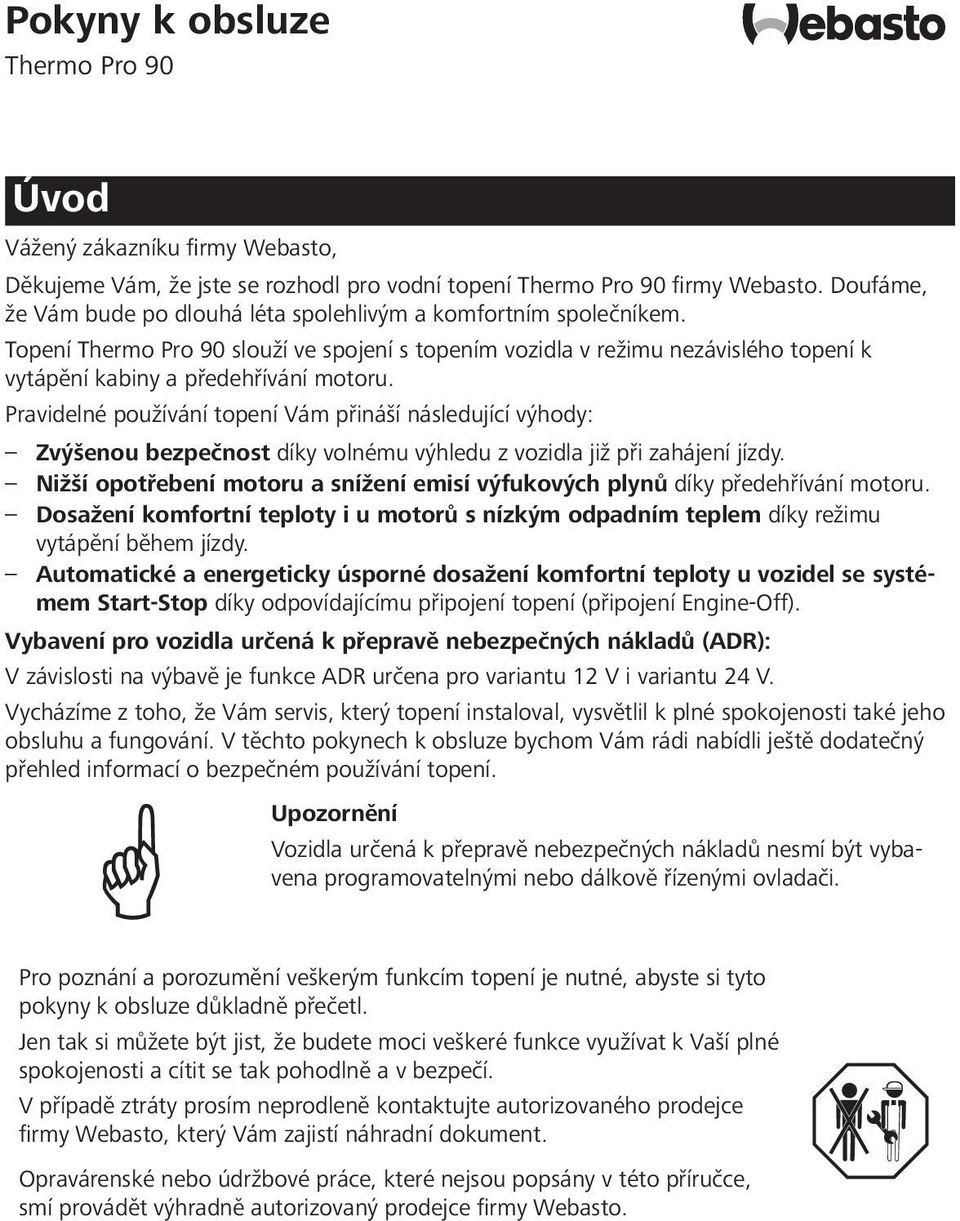 Pravidelné používání topení Vám přináší následující výhody: Zvýšenou bezpečnost díky volnému výhledu z vozidla již při zahájení jízdy.