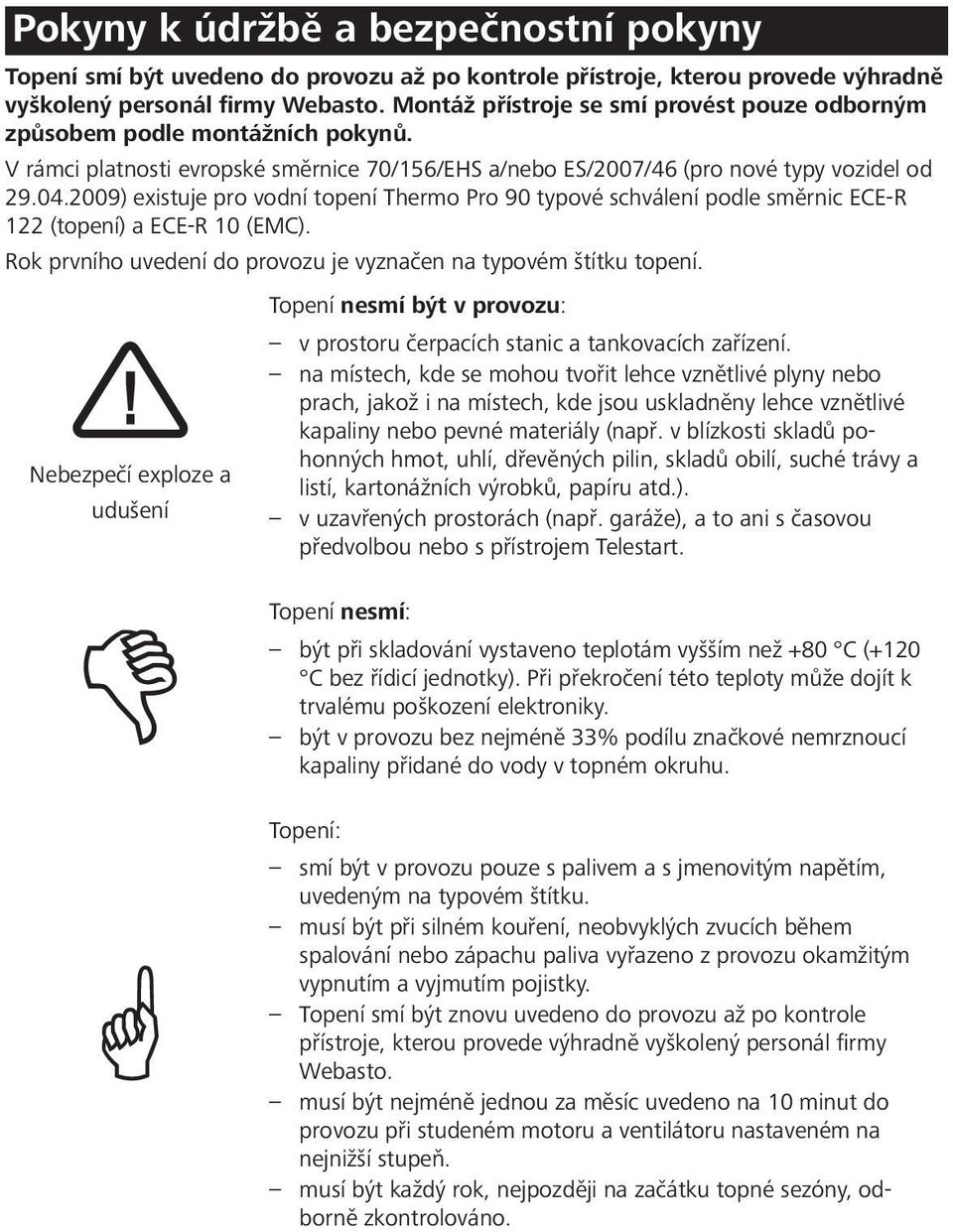 2009) existuje pro vodní topení Thermo Pro 90 typové schválení podle směrnic ECE-R 122 (topení) a ECE-R 10 (EMC). Rok prvního uvedení do provozu je vyznačen na typovém štítku topení.