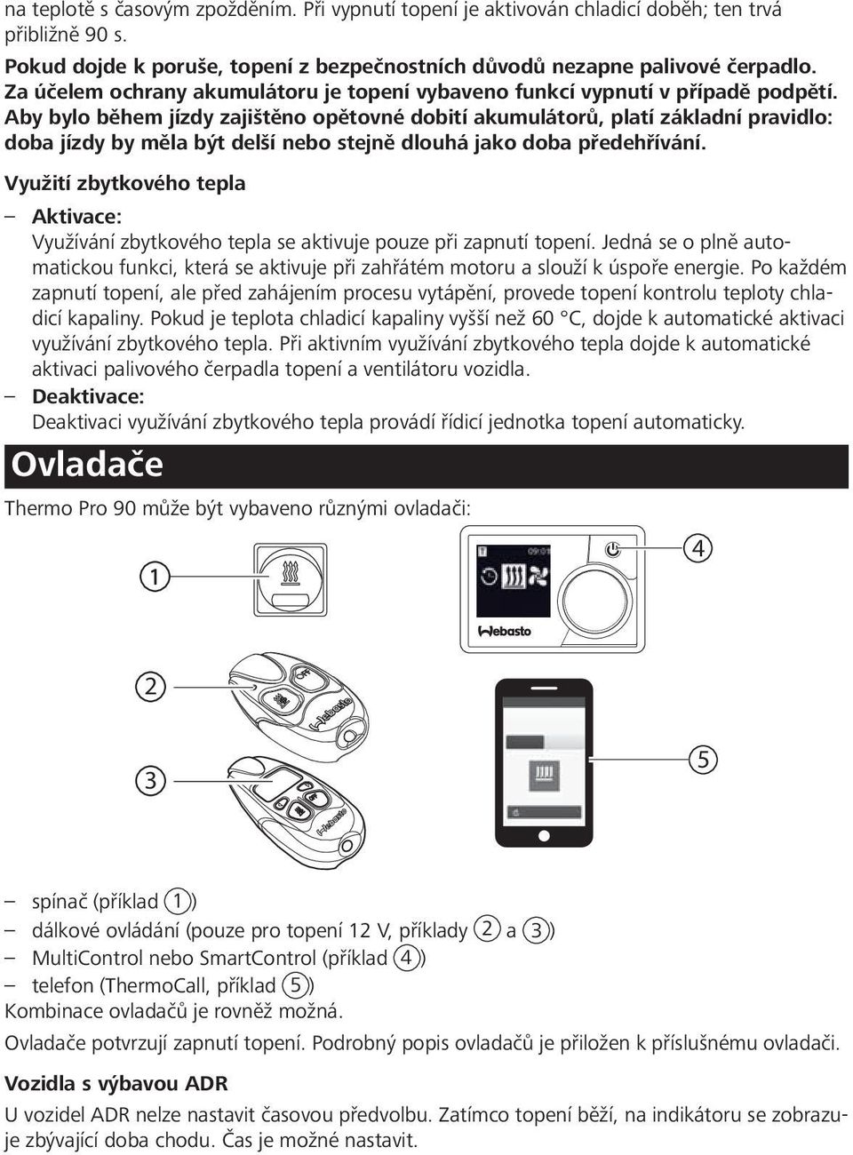 Aby bylo během jízdy zajištěno opětovné dobití akumulátorů, platí základní pravidlo: doba jízdy by měla být delší nebo stejně dlouhá jako doba předehřívání.