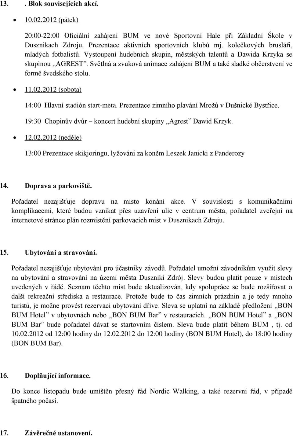 Světlná a zvuková animace zahájení BUM a také sladké občerstvení ve formě švedského stolu. 11.02.2012 (sobota) 14:00 Hlavní stadión start-meta. Prezentace zimního plavání Mrožů v Dušnické Bystřice.