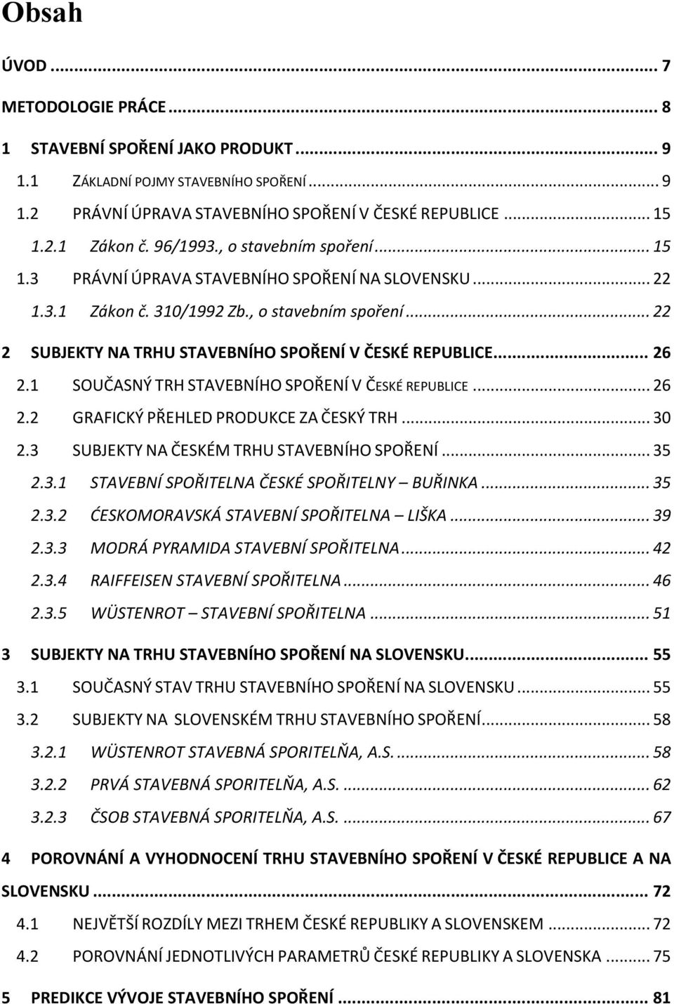 .. 26 2.1 SOUČASNÝ TRH STAVEBNÍHO SPOŘENÍ V ČESKÉ REPUBLICE... 26 2.2 GRAFICKÝ PŘEHLED PRODUKCE ZA ČESKÝ TRH... 30 2.3 SUBJEKTY NA ČESKÉM TRHU STAVEBNÍHO SPOŘENÍ... 35 2.3.1 STAVEBNÍ SPOŘITELNA ČESKÉ SPOŘITELNY BUŘINKA.
