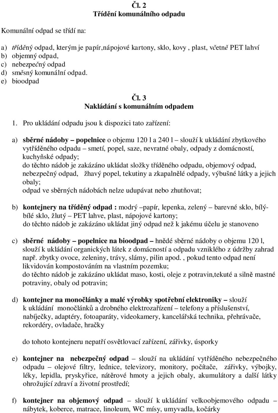 Pro ukládání odpadu jsou k dispozici tato za ízení: a) sb rné nádoby popelnice o objemu 120 l a 240 l slouží k ukládání zbytkového vyt íd ného odpadu smetí, popel, saze, nevratné obaly, odpady z