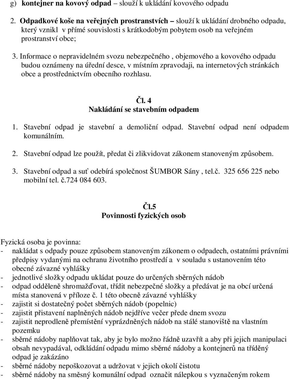 Informace o nepravidelném svozu nebezpe ného, objemového a kovového odpadu budou oznámeny na ú ední desce, v místním zpravodaji, na internetových stránkách obce a prost ednictvím obecního rozhlasu. l.