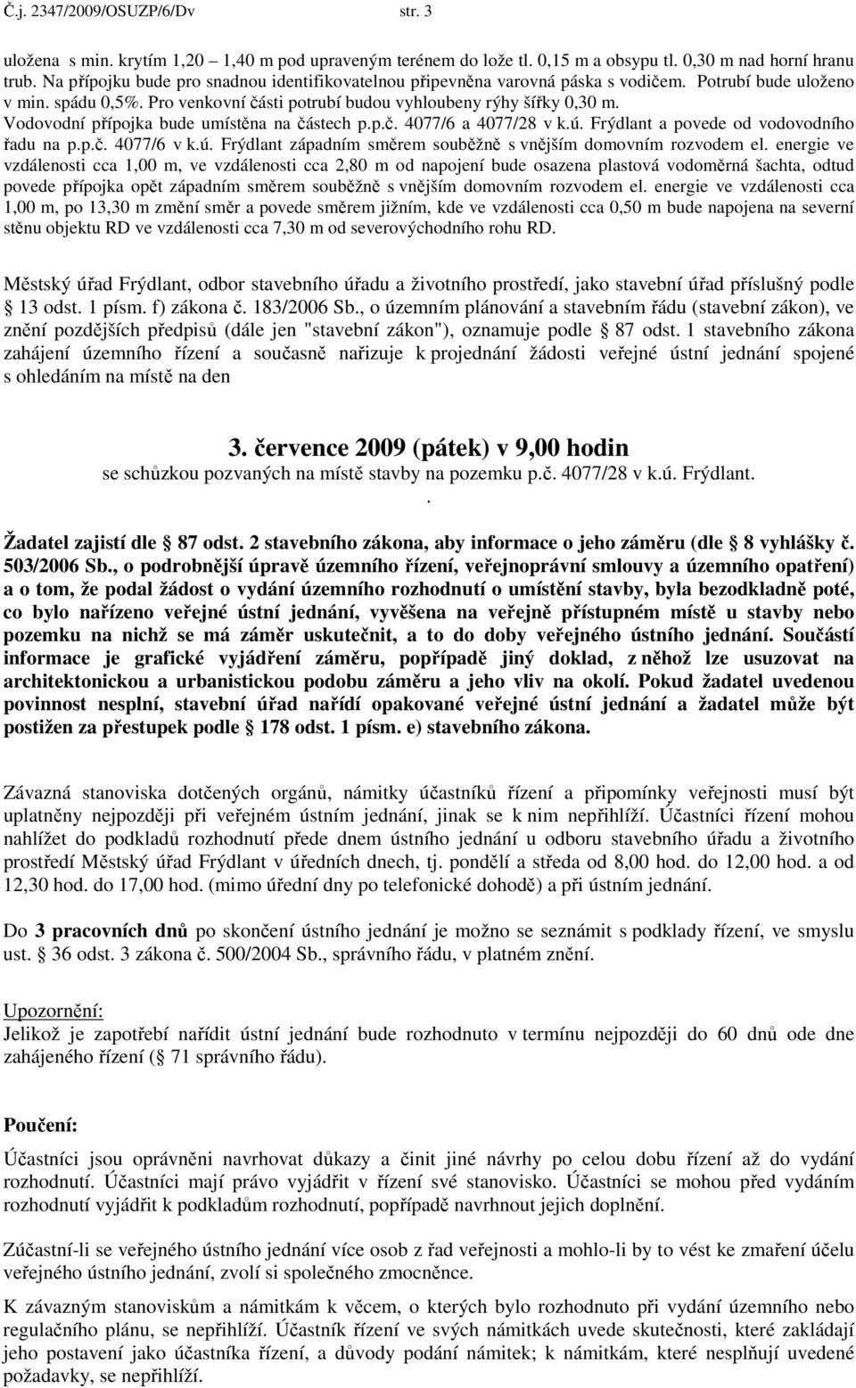 Vodovodní přípojka bude umístěna na částech p.p.č. 4077/6 a 4077/28 v k.ú. Frýdlant a povede od vodovodního řadu na p.p.č. 4077/6 v k.ú. Frýdlant západním směrem souběžně s vnějším domovním rozvodem el.