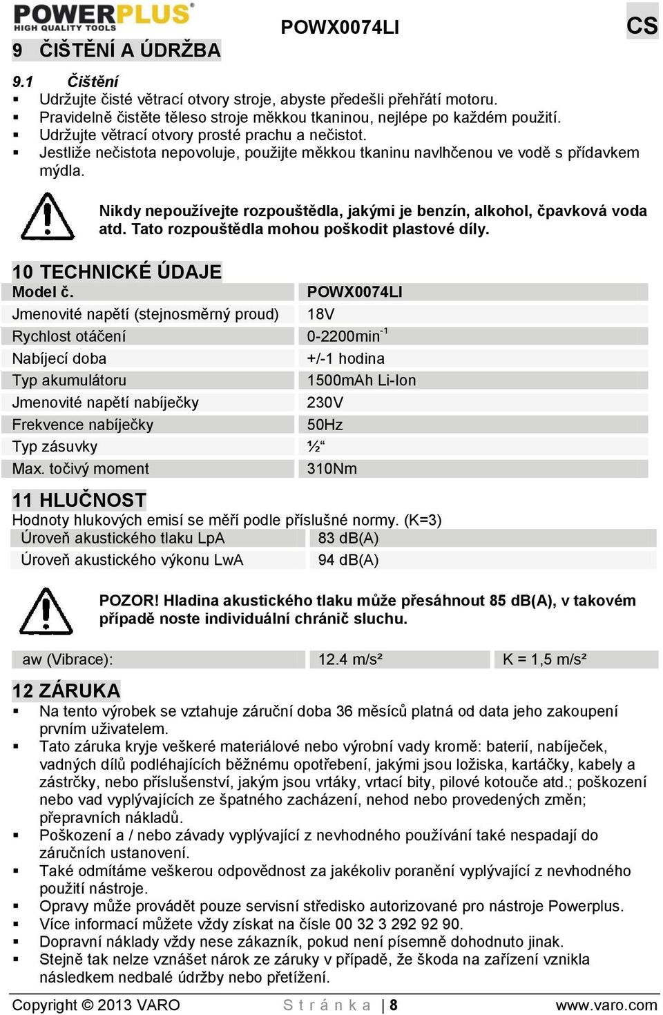 Nikdy nepoužívejte rozpouštědla, jakými je benzín, alkohol, čpavková voda atd. Tato rozpouštědla mohou poškodit plastové díly. 10 TECHNICKÉ ÚDAJE Model č.