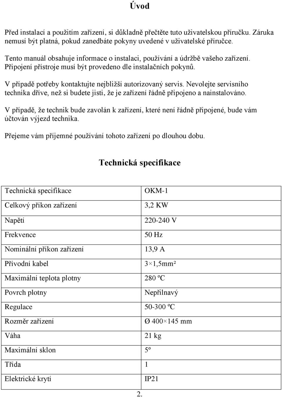 V případě potřeby kontaktujte nejbližší autorizovaný servis. Nevolejte servisního technika dříve, než si budete jisti, že je zařízení řádně připojeno a nainstalováno.