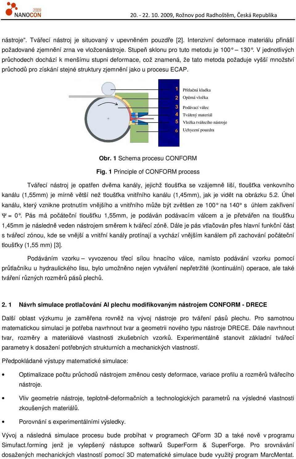 Přítlačná kladka Opěrná vložka Podávací válec Tvářený materiál Vložka tvářecího nástroje Uchycení pouzdra Obr. 1 Schema procesu CONFORM Fig.