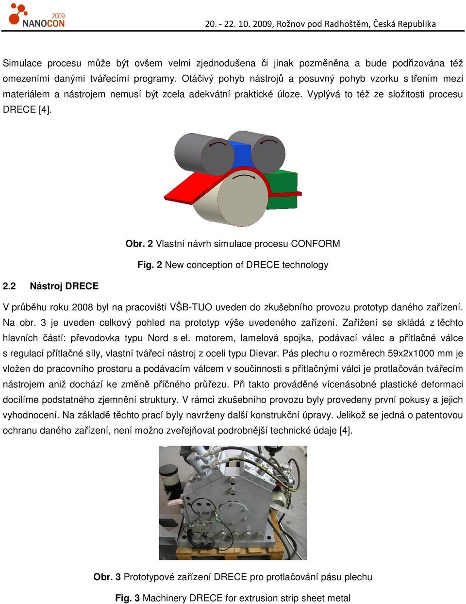 Vlastní návrh simulace procesu CONFORM Fig. New conception of DRECE technology. Nástroj DRECE V průběhu roku 008 byl na pracovišti VŠB-TUO uveden do zkušebního provozu prototyp daného zařízení.