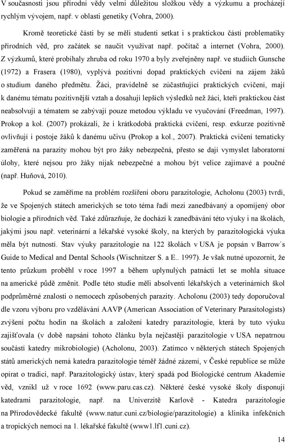 Z výzkumů, které probíhaly zhruba od roku 1970 a byly zveřejněny např. ve studiích Gunsche (1972) a Frasera (1980), vyplývá pozitivní dopad praktických cvičení na zájem žáků o studium daného předmětu.