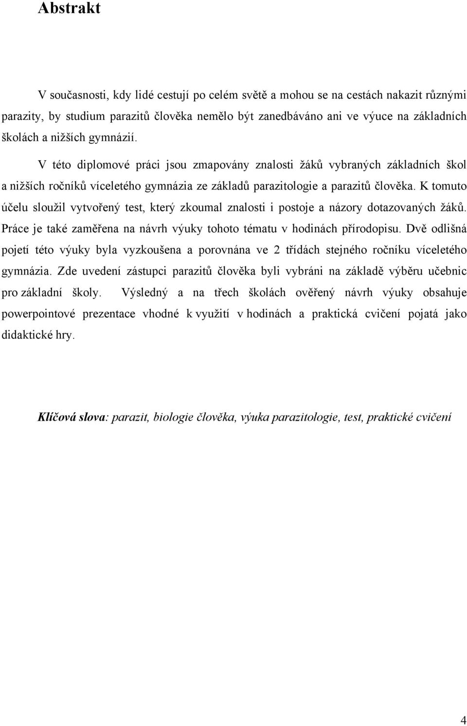 K tomuto účelu sloužil vytvořený test, který zkoumal znalosti i postoje a názory dotazovaných žáků. Práce je také zaměřena na návrh výuky tohoto tématu v hodinách přírodopisu.