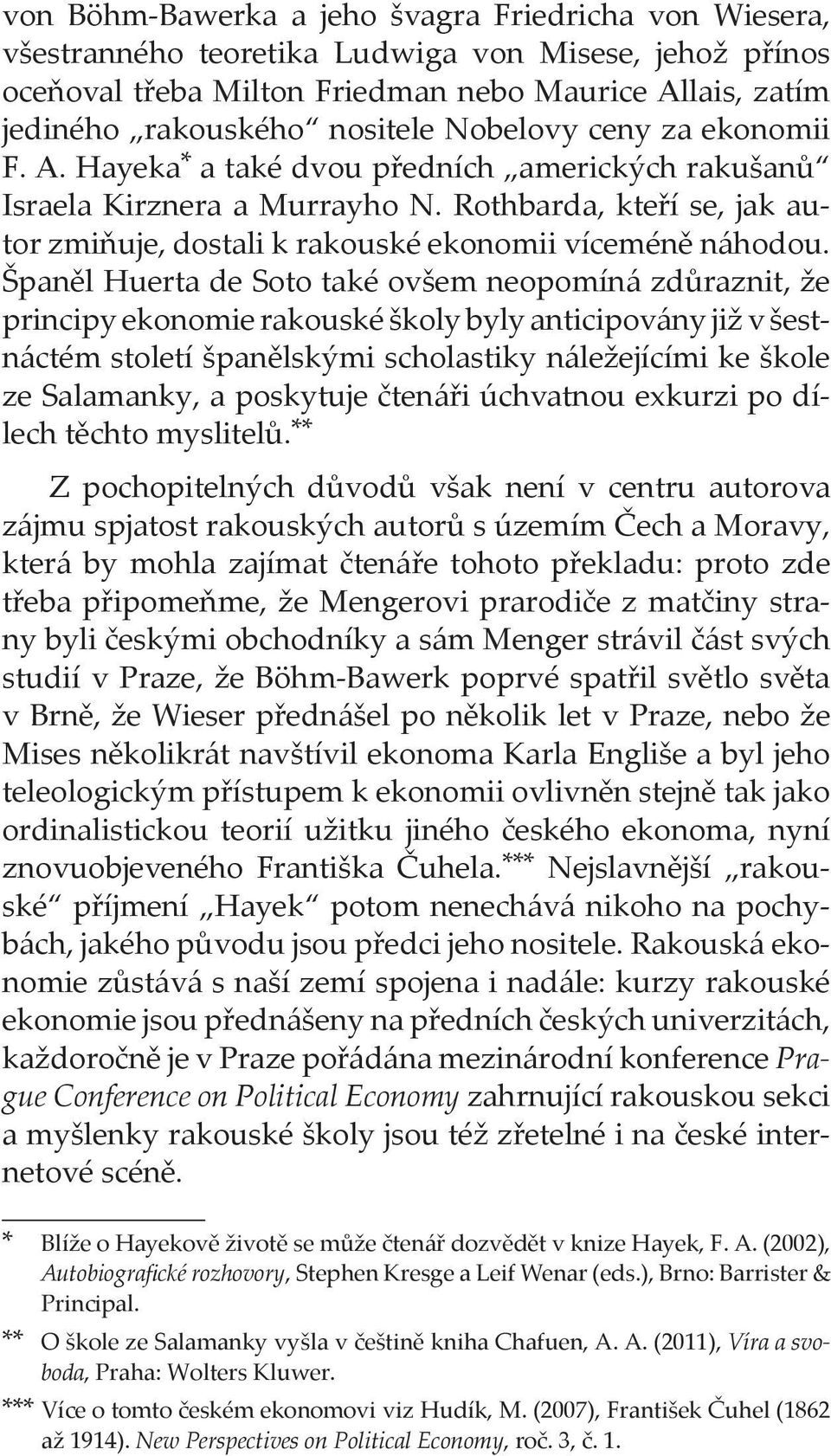 Španěl Huerta de Soto také ovšem neopomíná zdůraznit, že principy ekonomie rakouské školy byly anticipovány již v šestnáctém století španělskými scholastiky náležejícími ke škole ze Salamanky, a