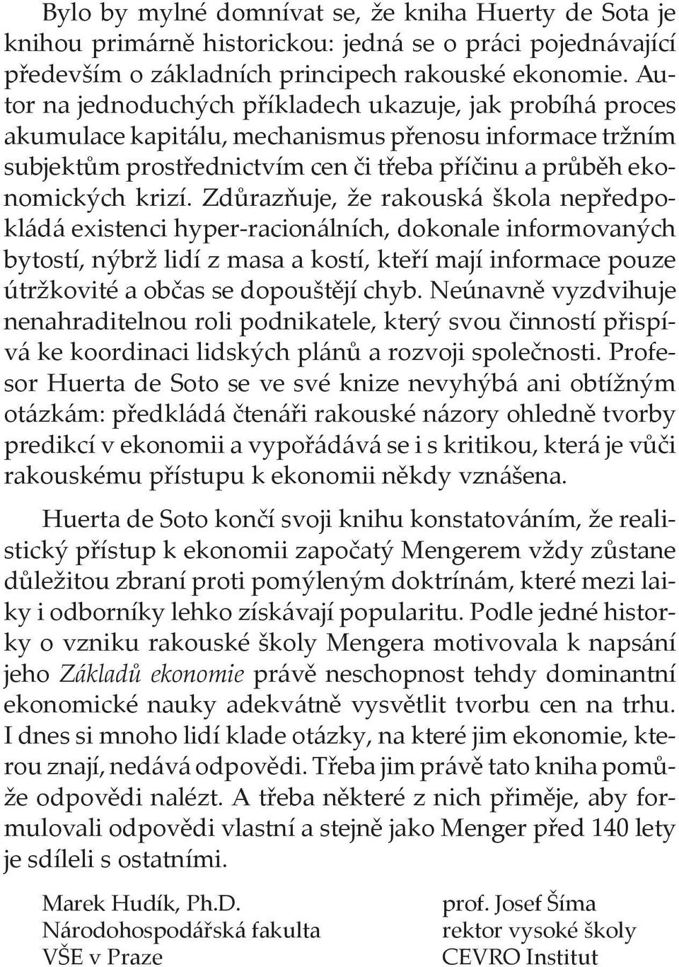 Zdůrazňuje, že rakouská škola nepředpokládá existenci hyper-racionálních, dokonale informovaných bytostí, nýbrž lidí z masa a kostí, kteří mají informace pouze útržkovité a občas se dopouštějí chyb.