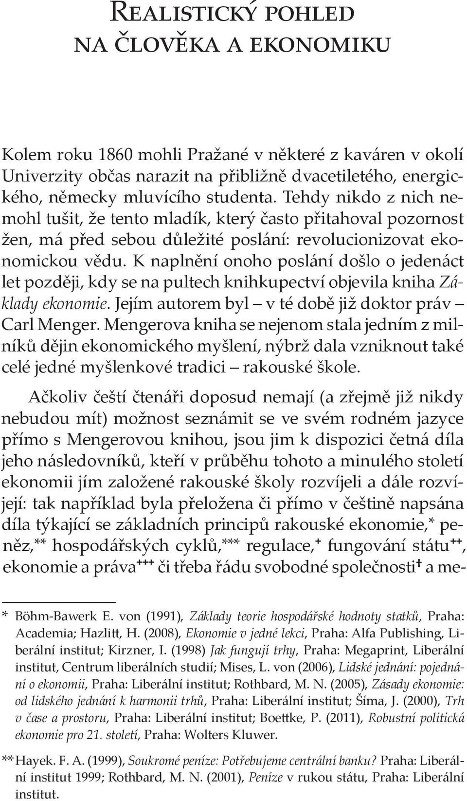 K naplnění onoho poslání došlo o jedenáct let později, kdy se na pultech knihkupectví objevila kniha Základy ekonomie. Jejím autorem byl v té době již doktor práv Carl Menger.