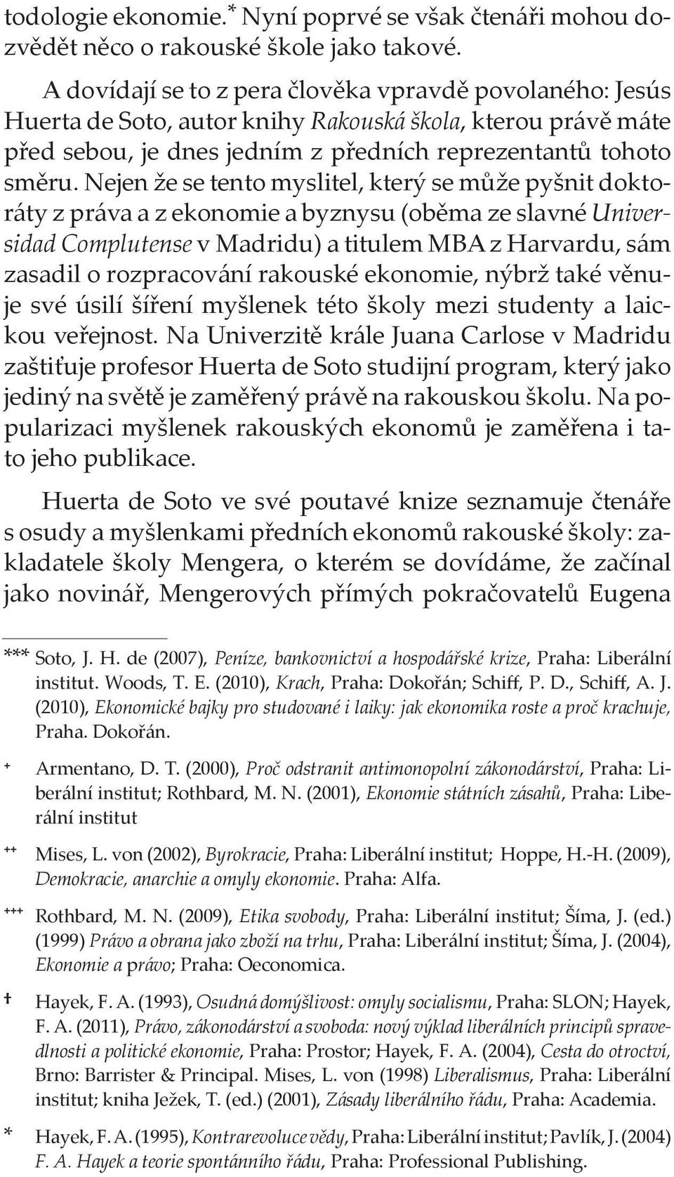 Nejen že se tento myslitel, který se může pyšnit doktoráty z práva a z ekonomie a byznysu (oběma ze slavné Universidad Complutense v Madridu) a titulem MBA z Harvardu, sám zasadil o rozpracování