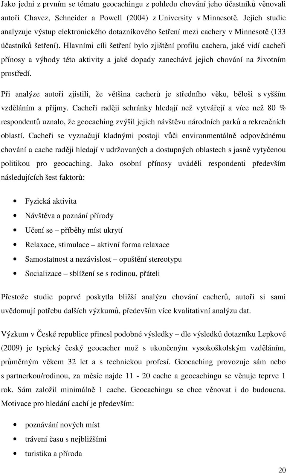 Hlavními cíli šetření bylo zjištění profilu cachera, jaké vidí cacheři přínosy a výhody této aktivity a jaké dopady zanechává jejich chování na životním prostředí.