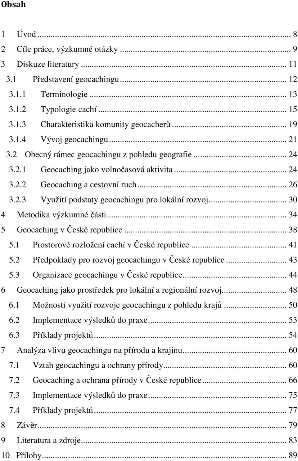 .. 30 4 Metodika výzkumné části... 34 5 Geocaching v České republice... 38 5.1 Prostorové rozložení cachí v České republice... 41 5.2 Předpoklady pro rozvoj geocachingu v České republice... 43 5.