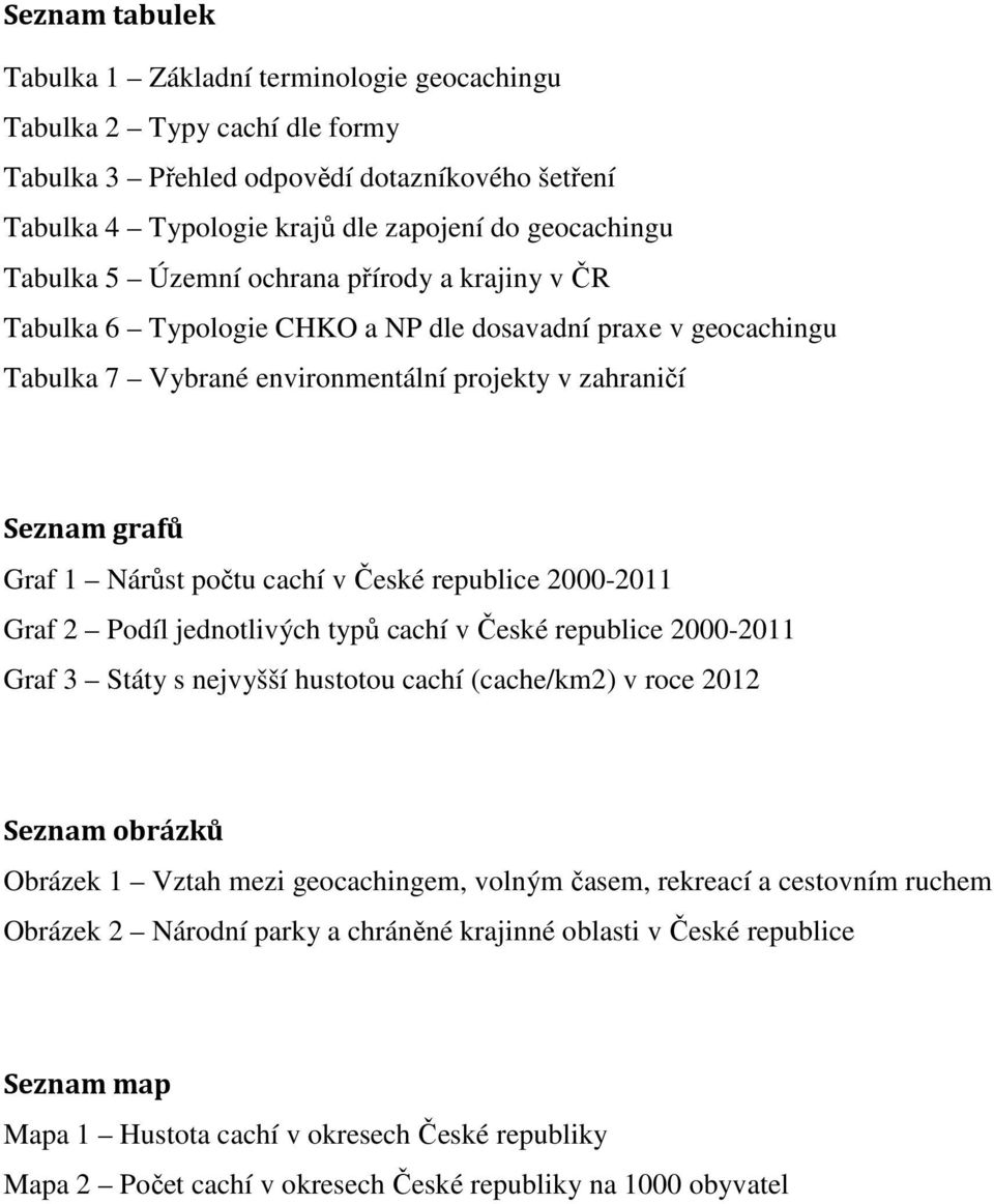 cachí v České republice 2000-2011 Graf 2 Podíl jednotlivých typů cachí v České republice 2000-2011 Graf 3 Státy s nejvyšší hustotou cachí (cache/km2) v roce 2012 Seznam obrázků Obrázek 1 Vztah mezi