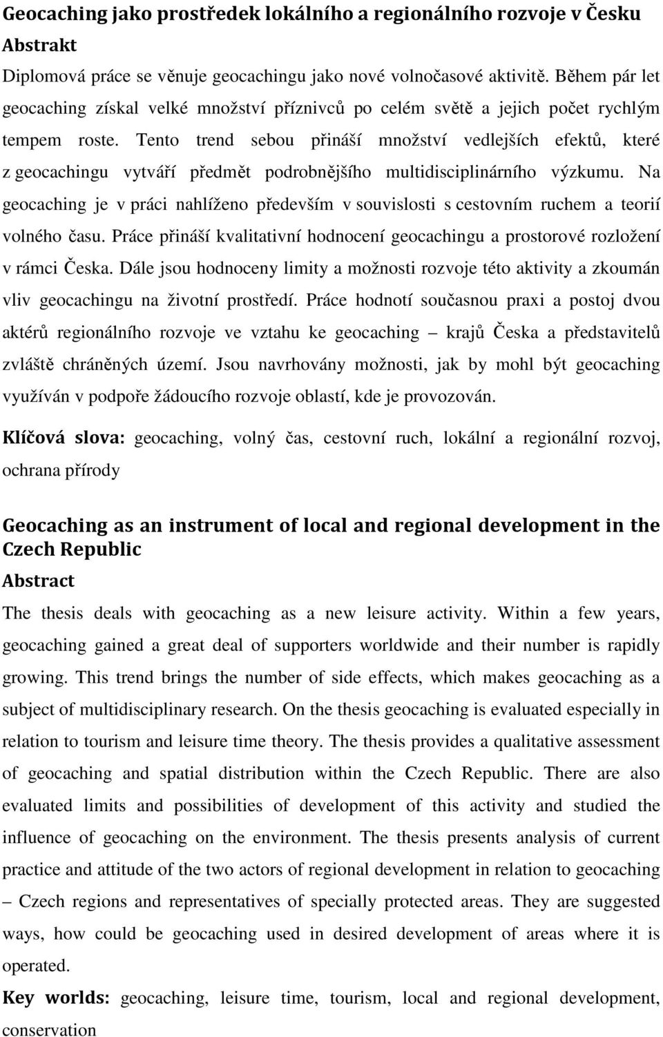 Tento trend sebou přináší množství vedlejších efektů, které z geocachingu vytváří předmět podrobnějšího multidisciplinárního výzkumu.