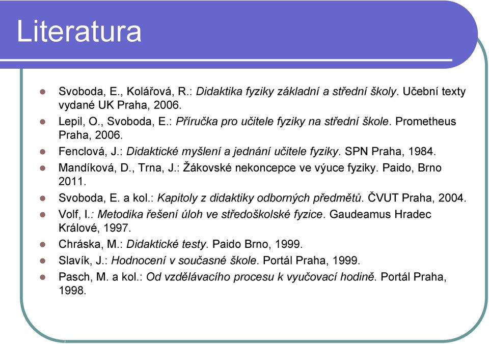 : Žákovské nekoncepce ve výuce fyziky. Paido, Brno 2011. Svoboda, E. a kol.: Kapitoly z didaktiky odborných předmětů. ČVUT Praha, 2004. Volf, I.