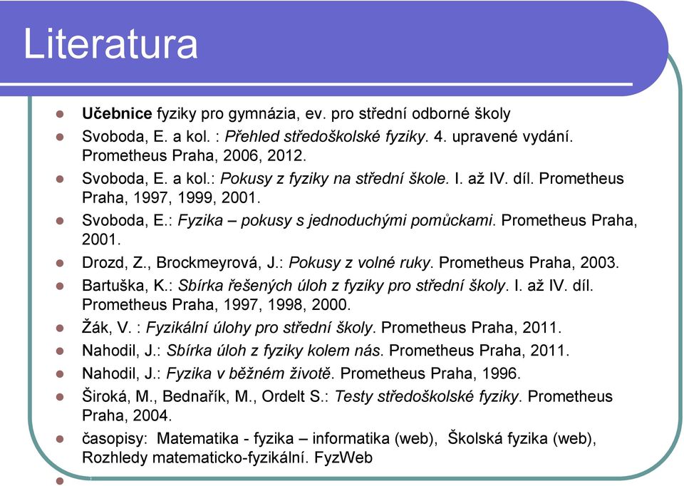 Prometheus Praha, 2003. Bartuška, K.: Sbírka řešených úloh z fyziky pro střední školy. I. až IV. díl. Prometheus Praha, 1997, 1998, 2000. Žák, V. : Fyzikální úlohy pro střední školy.