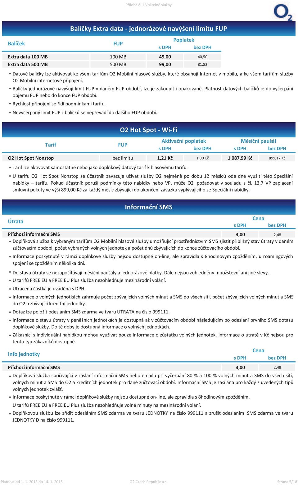 Poplatek 49,00 40,50 99,00 81,82 Datové balíčky lze aktivovat ke všem tarifům O2 Mobilní hlasové služby, které obsahují Internet v mobilu, a ke všem tarifům služby O2 Mobilní internetové připojení.