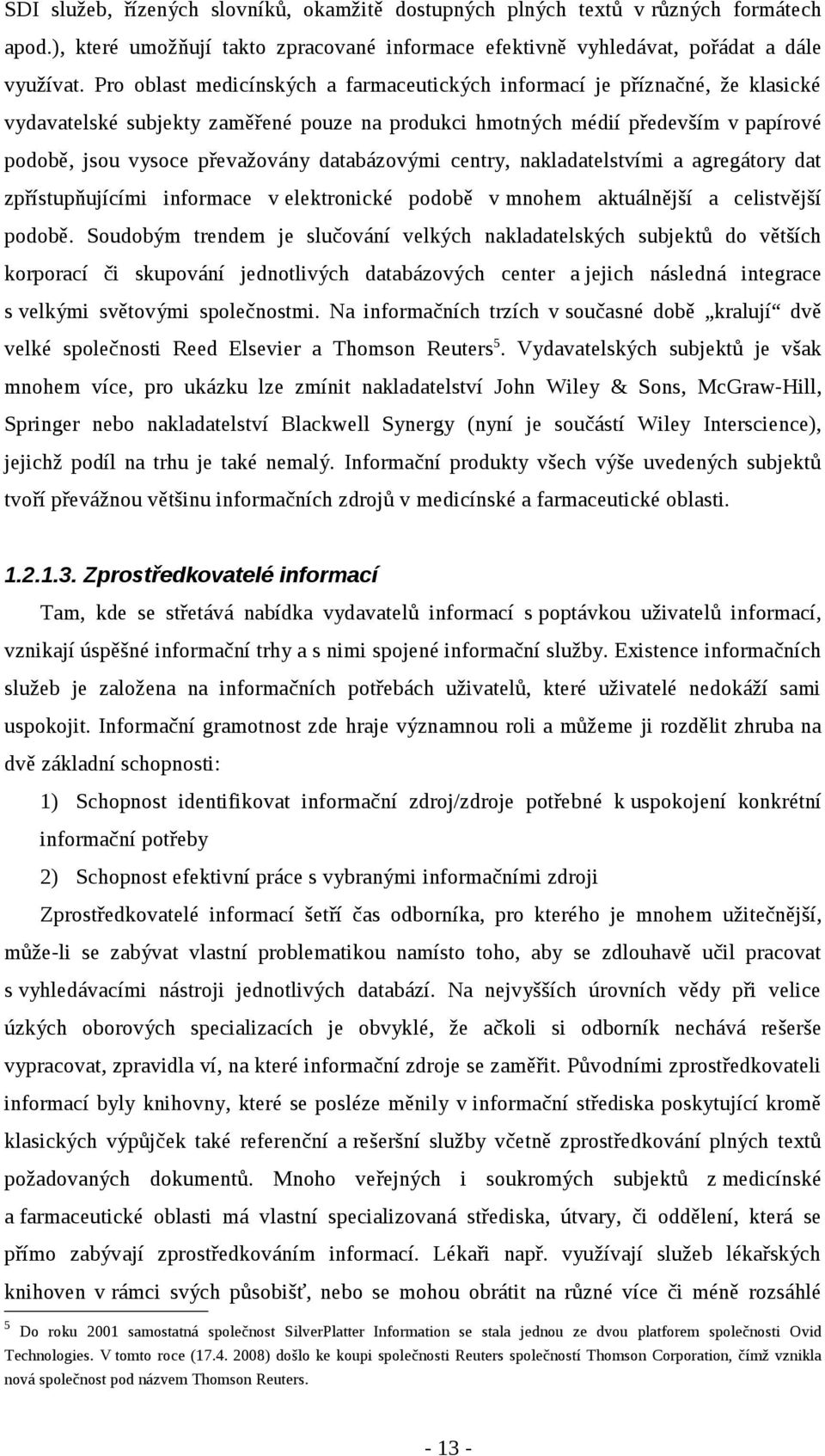 databázovými centry, nakladatelstvími a agregátory dat zpřístupňujícími informace v elektronické podobě v mnohem aktuálnější a celistvější podobě.