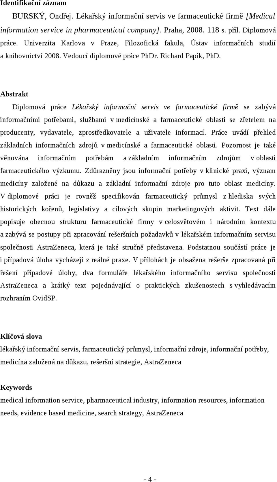 Abstrakt Diplomová práce Lékařský informační servis ve farmaceutické firmě se zabývá informačními potřebami, službami v medicínské a farmaceutické oblasti se zřetelem na producenty, vydavatele,